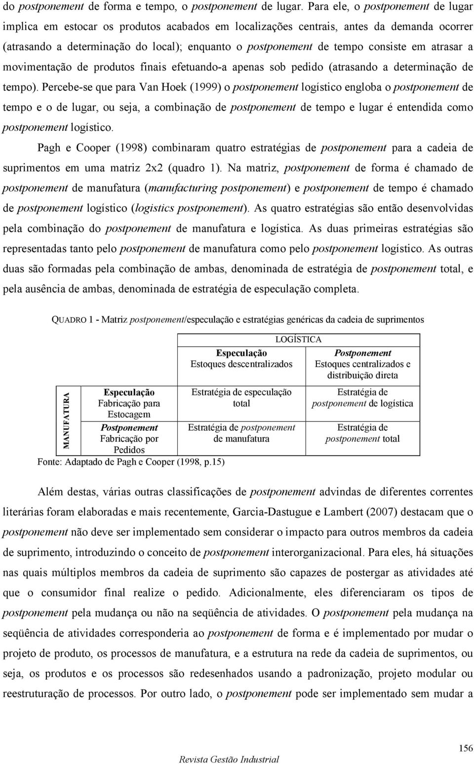 consiste em atrasar a movimentação de produtos finais efetuando-a apenas sob pedido (atrasando a determinação de tempo).