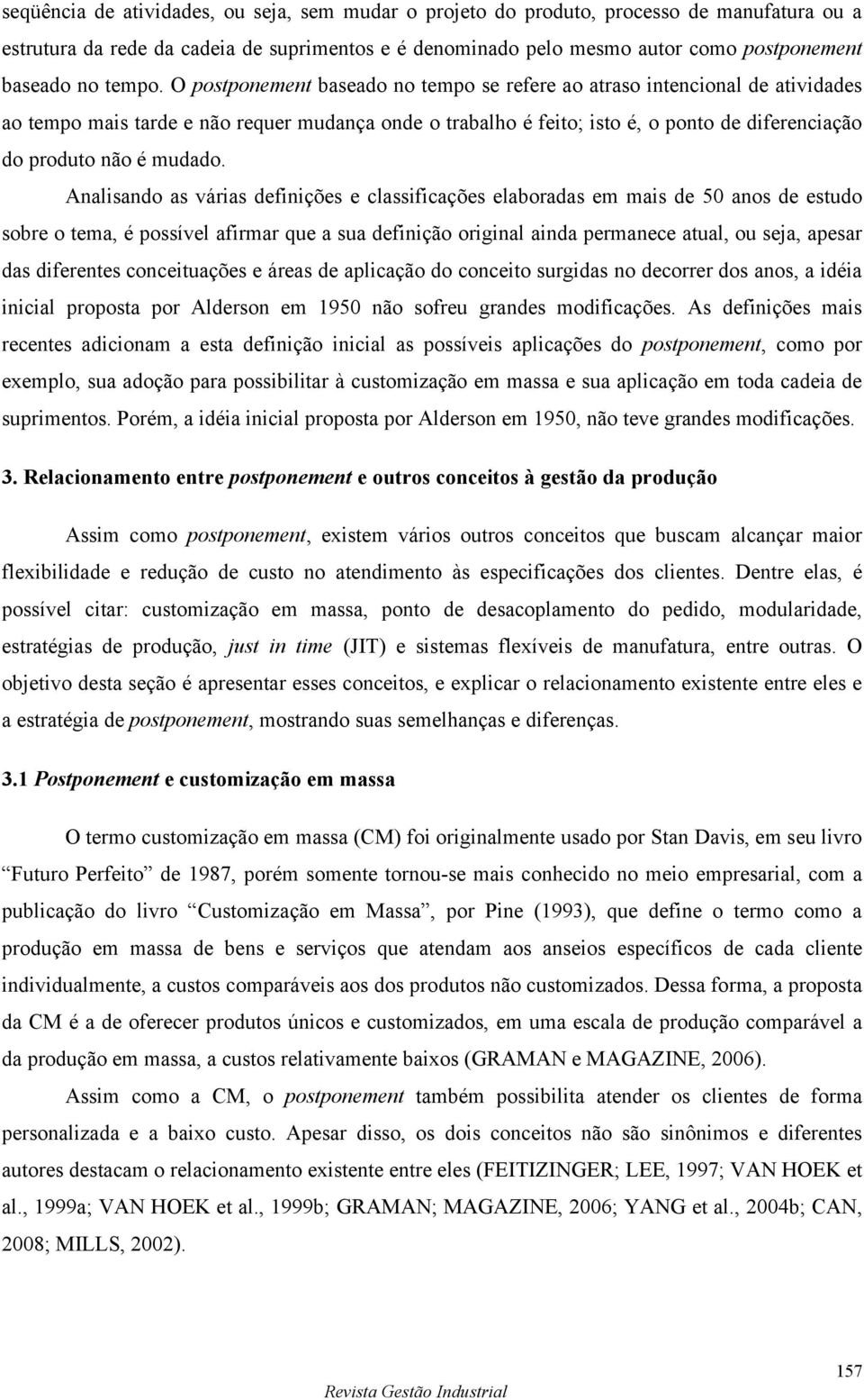 O postponement baseado no tempo se refere ao atraso intencional de atividades ao tempo mais tarde e não requer mudança onde o trabalho é feito; isto é, o ponto de diferenciação do produto não é