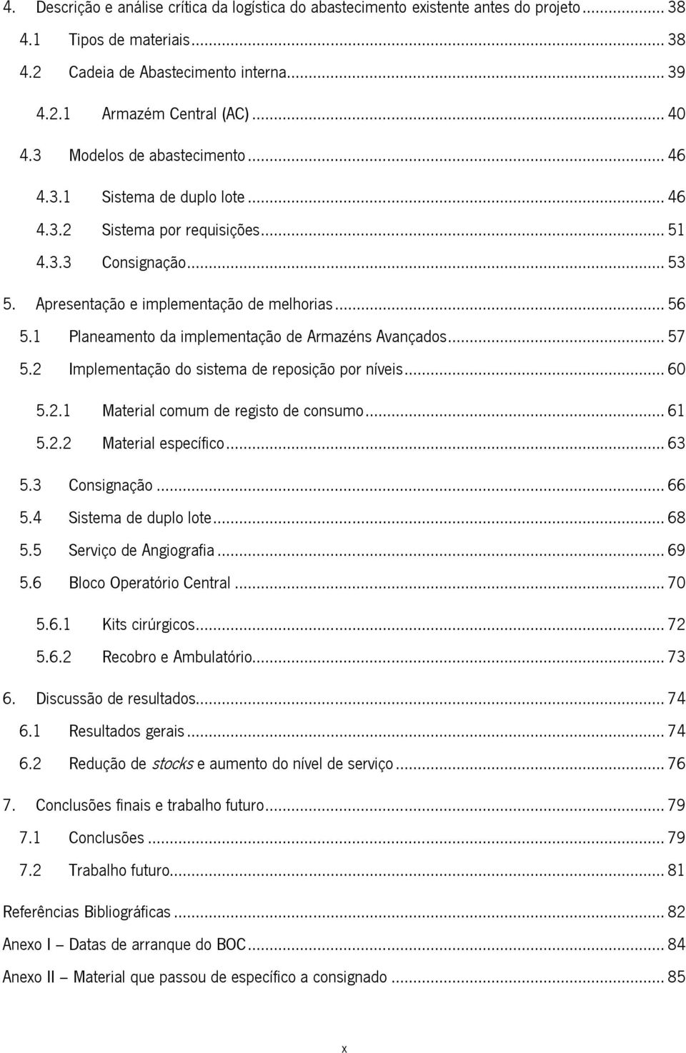 1 Planeamento da implementação de Armazéns Avançados... 57 5.2 Implementação do sistema de reposição por níveis... 60 5.2.1 Material comum de registo de consumo... 61 5.2.2 Material específico... 63 5.