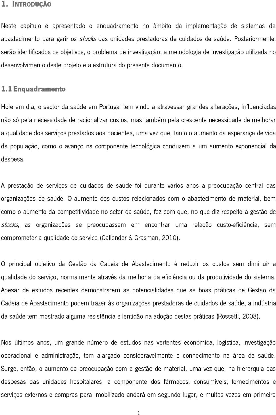 1 Enquadramento Hoje em dia, o sector da saúde em Portugal tem vindo a atravessar grandes alterações, influenciadas não só pela necessidade de racionalizar custos, mas também pela crescente