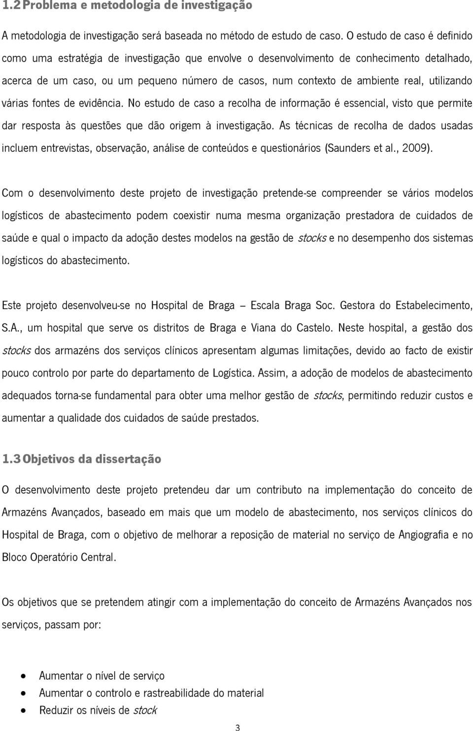 real, utilizando várias fontes de evidência. No estudo de caso a recolha de informação é essencial, visto que permite dar resposta às questões que dão origem à investigação.