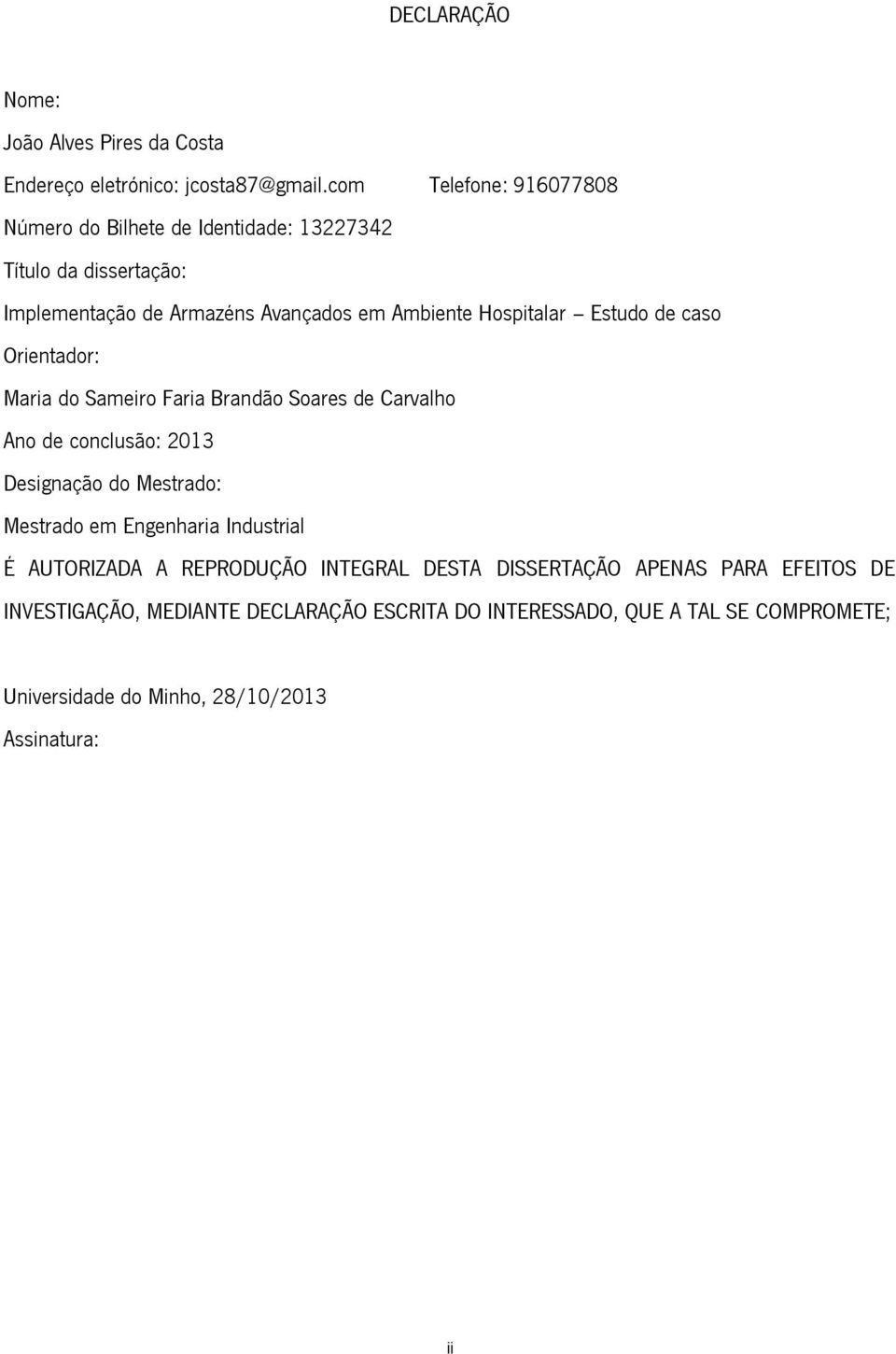 Estudo de caso Orientador: Maria do Sameiro Faria Brandão Soares de Carvalho Ano de conclusão: 2013 Designação do Mestrado: Mestrado em Engenharia