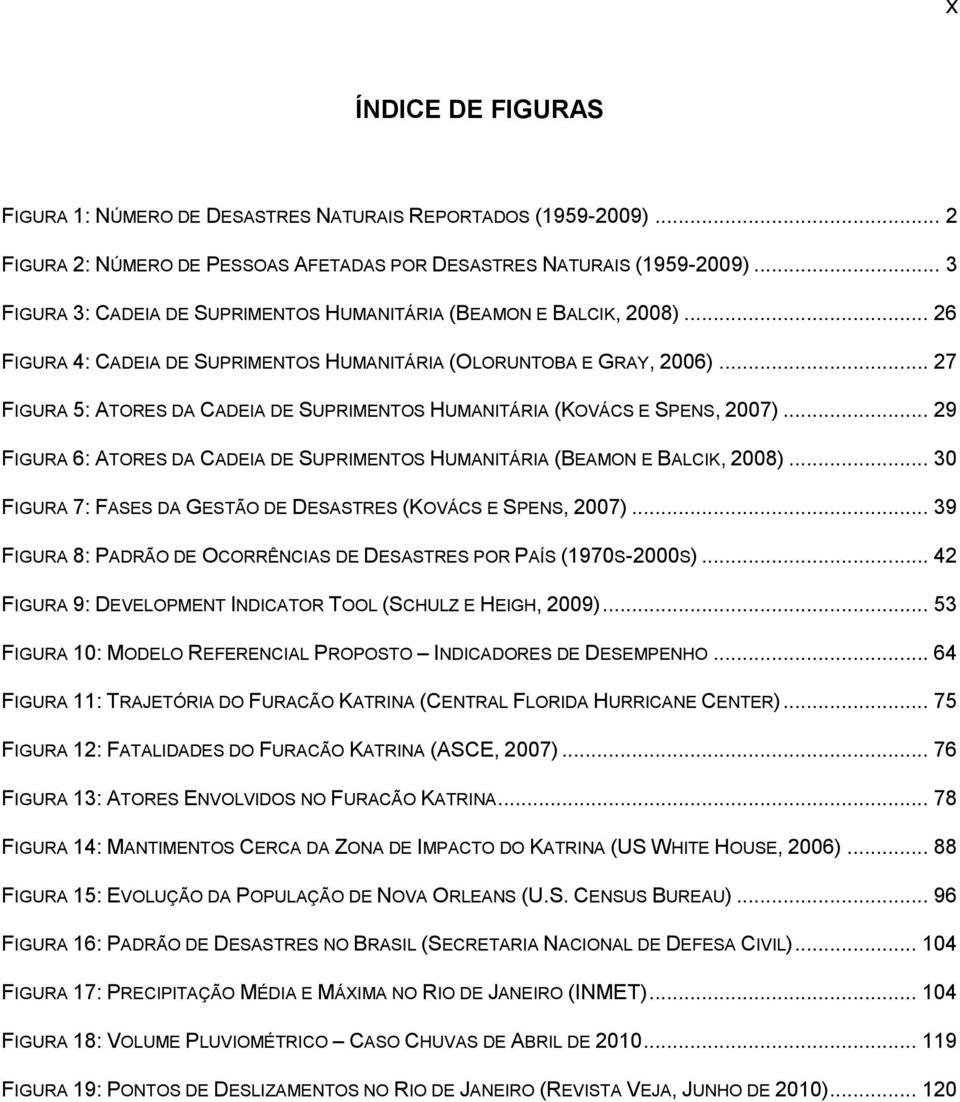 .. 27 FIGURA 5: ATORES DA CADEIA DE SUPRIMENTOS HUMANITÁRIA (KOVÁCS E SPENS, 2007)... 29 FIGURA 6: ATORES DA CADEIA DE SUPRIMENTOS HUMANITÁRIA (BEAMON E BALCIK, 2008).