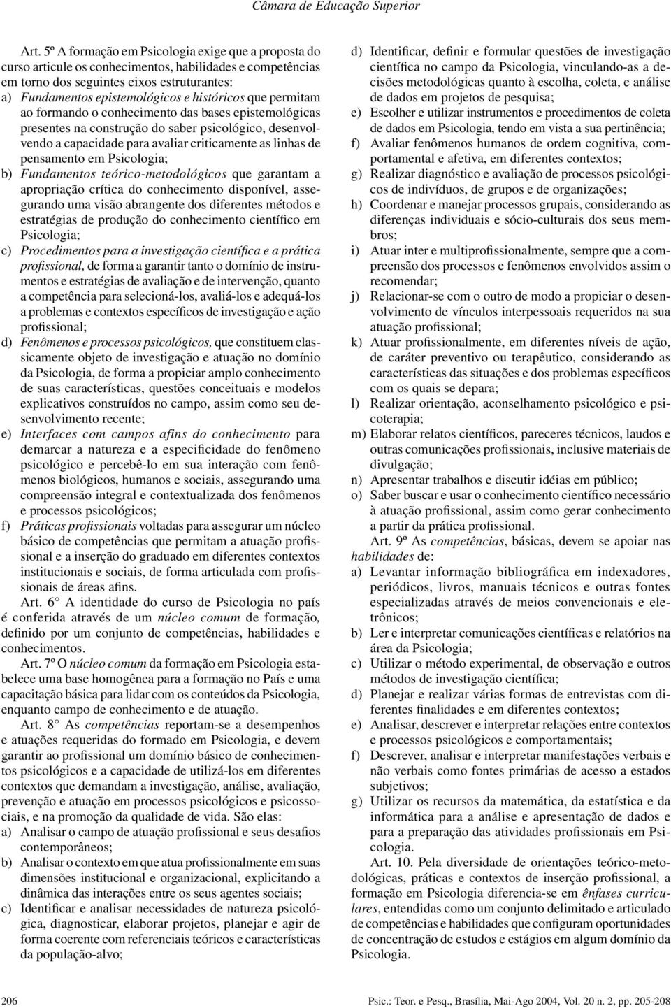 que permitam ao formando o conhecimento das bases epistemológicas presentes na construção do saber psicológico, desenvolvendo a capacidade para avaliar criticamente as linhas de pensamento em