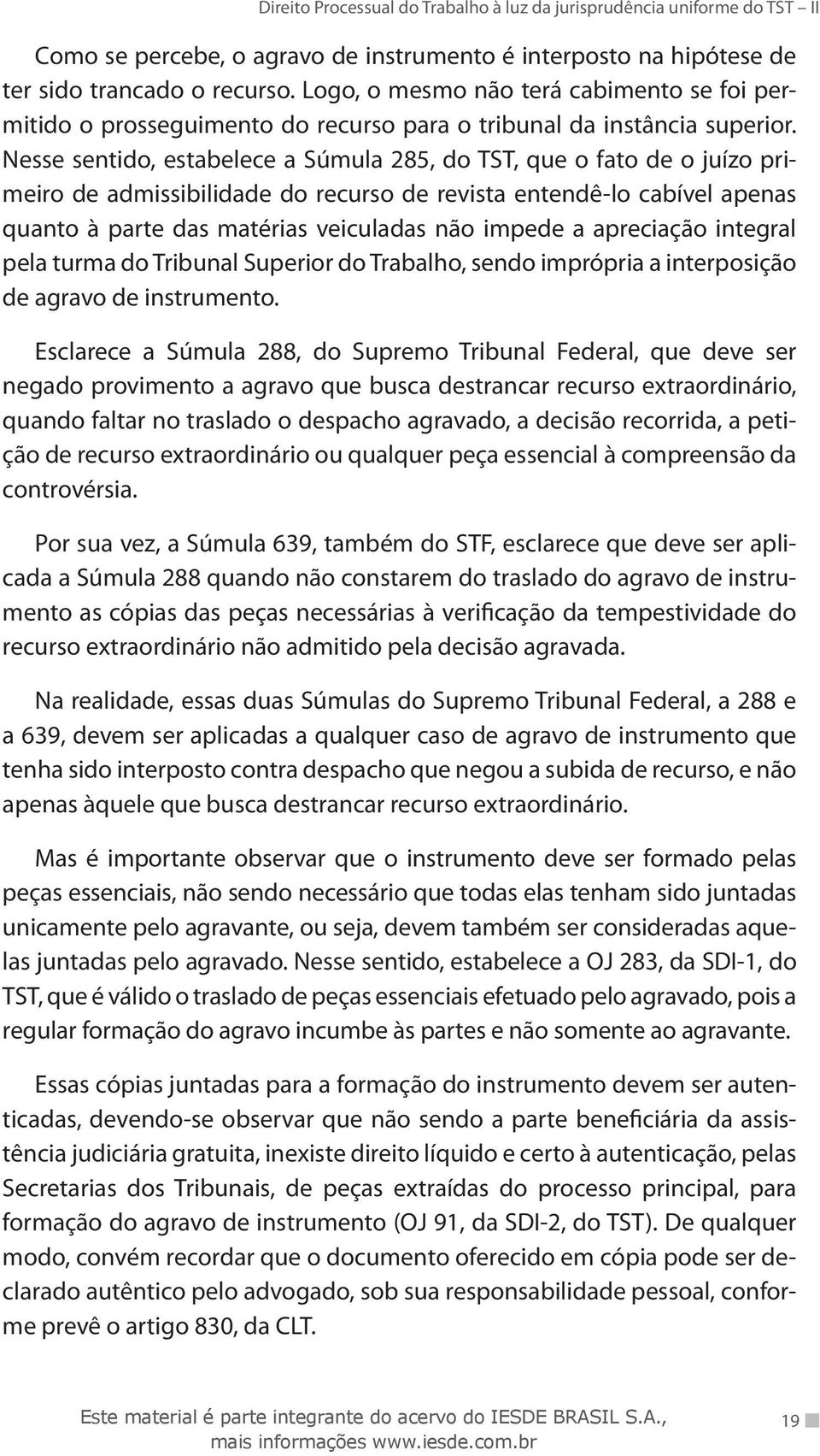 Nesse sentido, estabelece a Súmula 285, do TST, que o fato de o juízo primeiro de admissibilidade do recurso de revista entendê-lo cabível apenas quanto à parte das matérias veiculadas não impede a