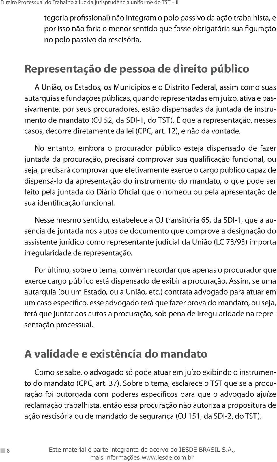 passivamente, por seus procuradores, estão dispensadas da juntada de instrumento de mandato (OJ 52, da SDI-1, do TST). É que a representação, nesses casos, decorre diretamente da lei (CPC, art.