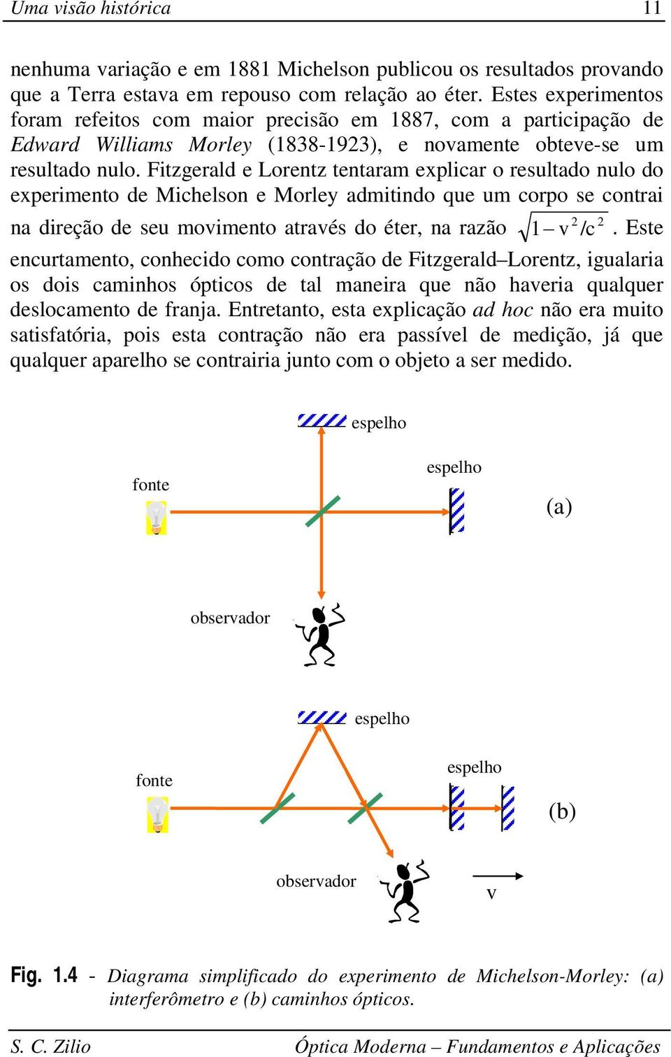 Fitzgeald e Loentz tentaam explica o esultado nulo do expeimento de Michelson e Moley admitindo que um copo se contai na dieção de seu movimento atavés do éte, na azão v / c.