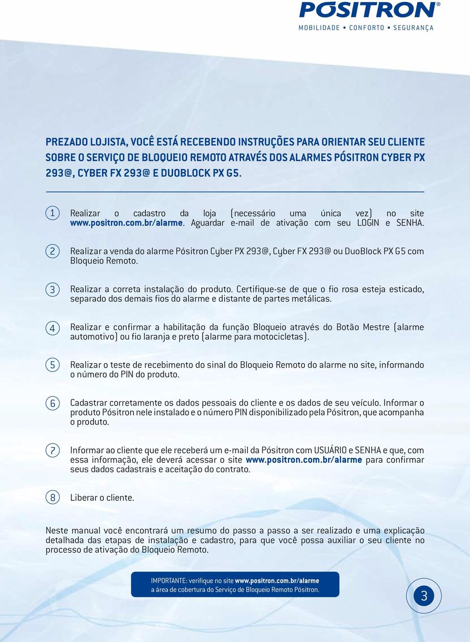 Realizar a venda do alarme Pósitron Cyber PX 293@, Cyber FX 293@ ou DuoBlock PX G5 com Bloqueio Remoto. Realizar a correta instalação do produto.