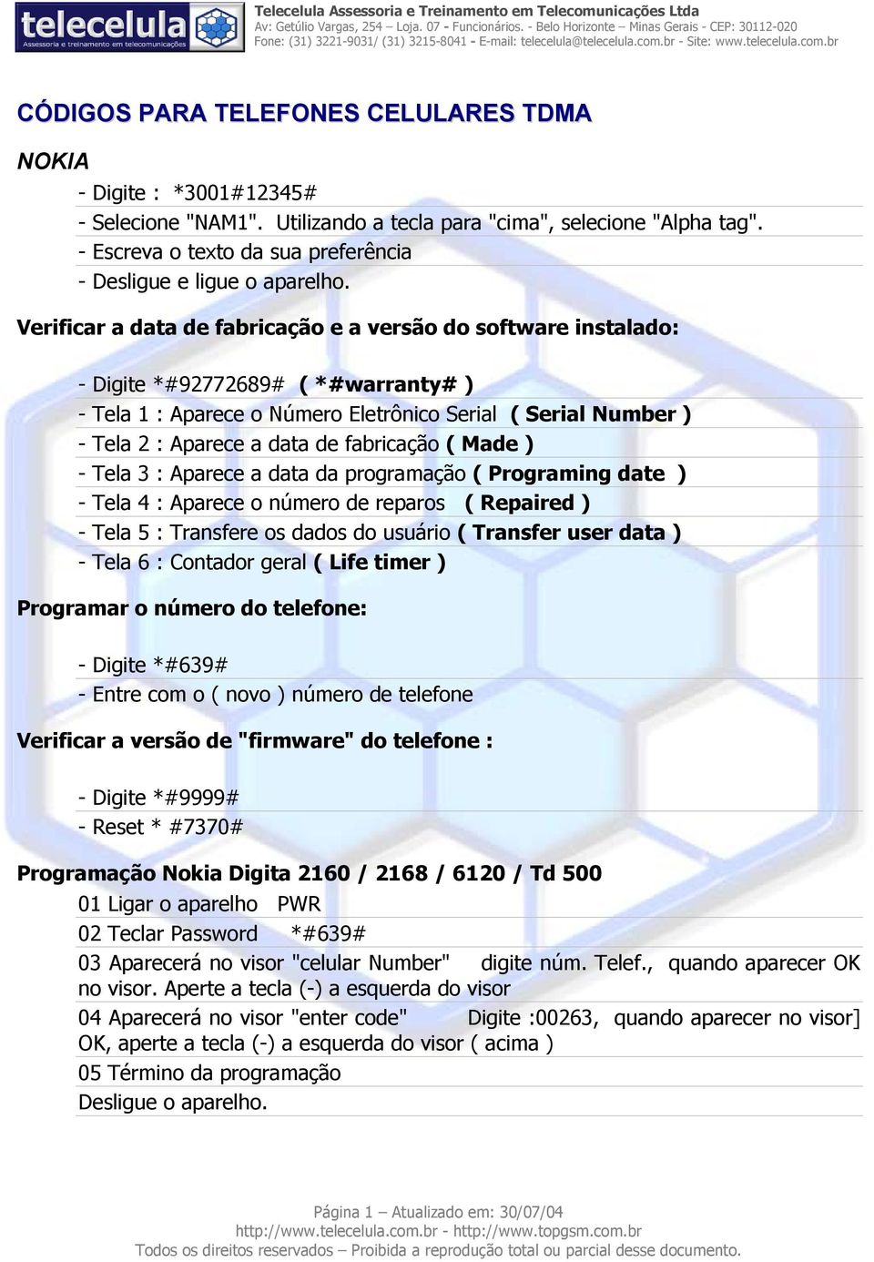 Verificar a data de fabricação e a versão do software instalado: - Digite *#92772689# ( *#warranty# ) - Tela 1 : Aparece o Número Eletrônico Serial ( Serial Number ) - Tela 2 : Aparece a data de