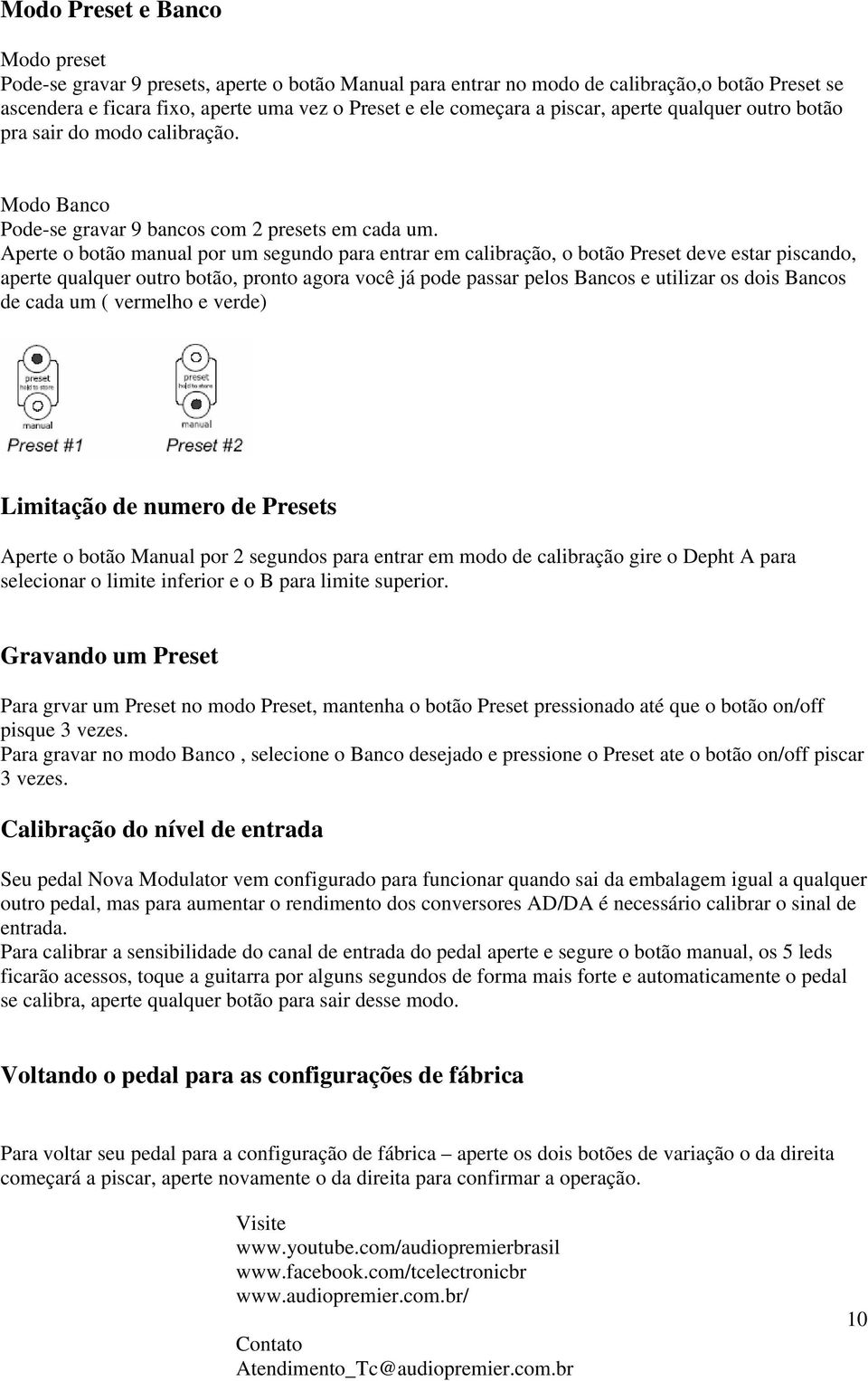 Aperte o botão manual por um segundo para entrar em calibração, o botão Preset deve estar piscando, aperte qualquer outro botão, pronto agora você já pode passar pelos Bancos e utilizar os dois