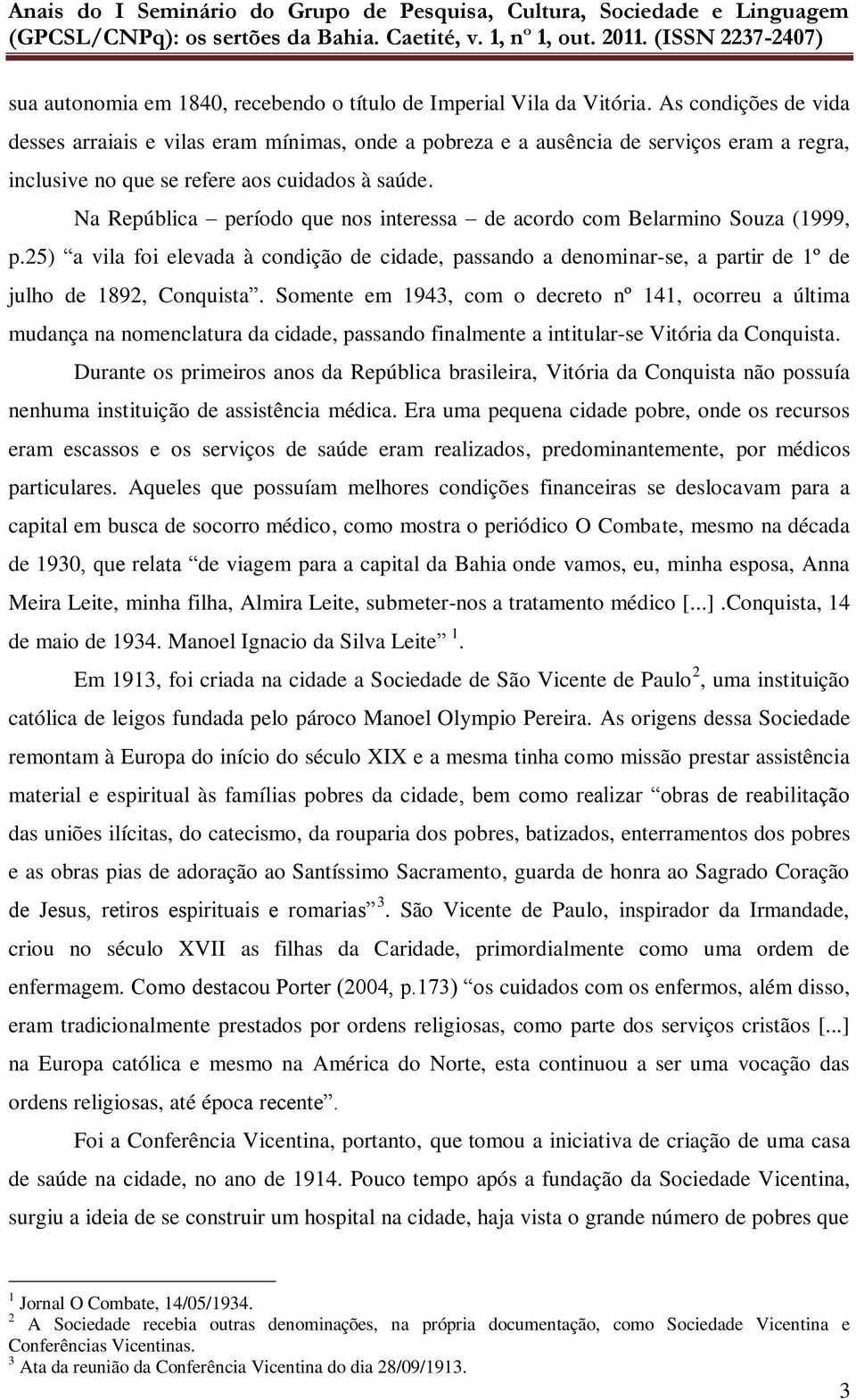 Na República período que nos interessa de acordo com Belarmino Souza (1999, p.25) a vila foi elevada à condição de cidade, passando a denominar-se, a partir de 1º de julho de 1892, Conquista.