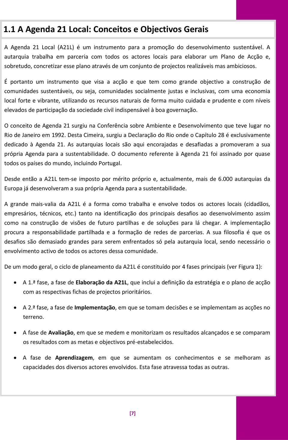 É portanto um instrumento que visa a acção e que tem como grande objectivo a construção de comunidades sustentáveis, ou seja, comunidades socialmente justas e inclusivas, com uma economia local forte