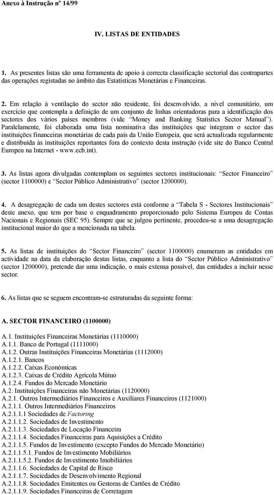 Em relação à ventilação do sector não residente, foi desenvolvido, a nível comunitário, um exercício que contempla a definição de um conjunto de linhas orientadoras para a identificação dos sectores