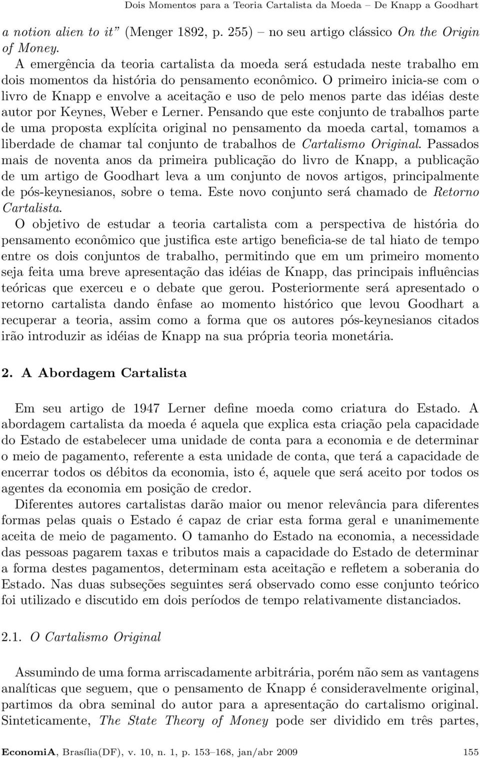 O primeiro inicia-se com o livro de Knapp e envolve a aceitação e uso de pelo menos parte das idéias deste autor por Keynes, Weber e Lerner.