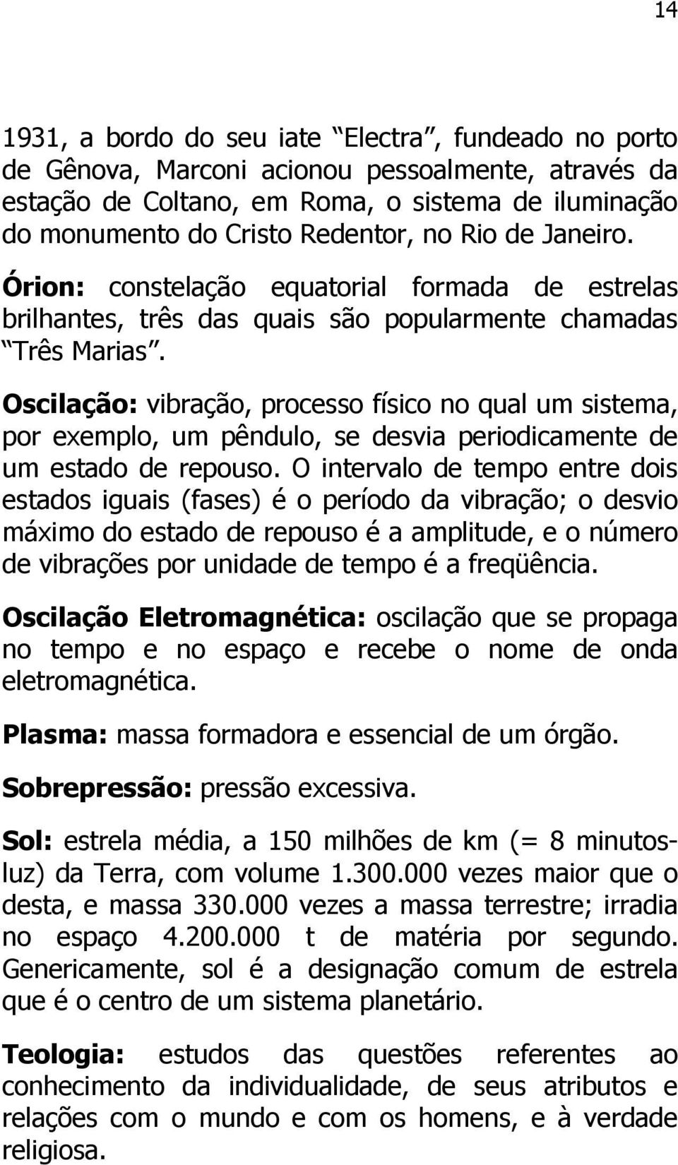 Oscilação: vibração, processo físico no qual um sistema, por exemplo, um pêndulo, se desvia periodicamente de um estado de repouso.