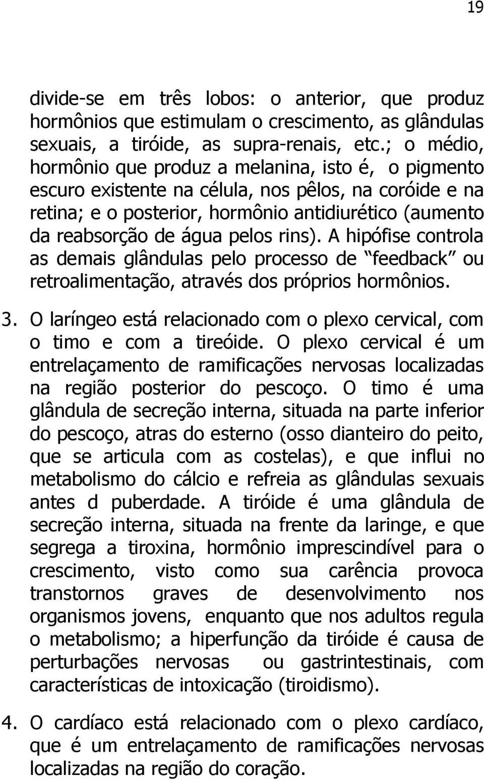 rins). A hipófise controla as demais glândulas pelo processo de feedback ou retroalimentação, através dos próprios hormônios. 3.