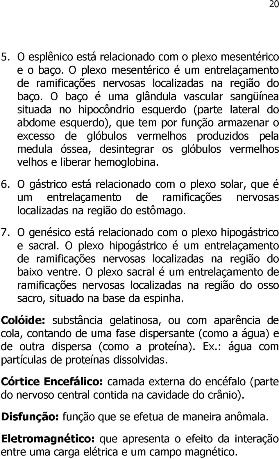 desintegrar os glóbulos vermelhos velhos e liberar hemoglobina. 6. O gástrico está relacionado com o plexo solar, que é um entrelaçamento de ramificações nervosas localizadas na região do estômago. 7.