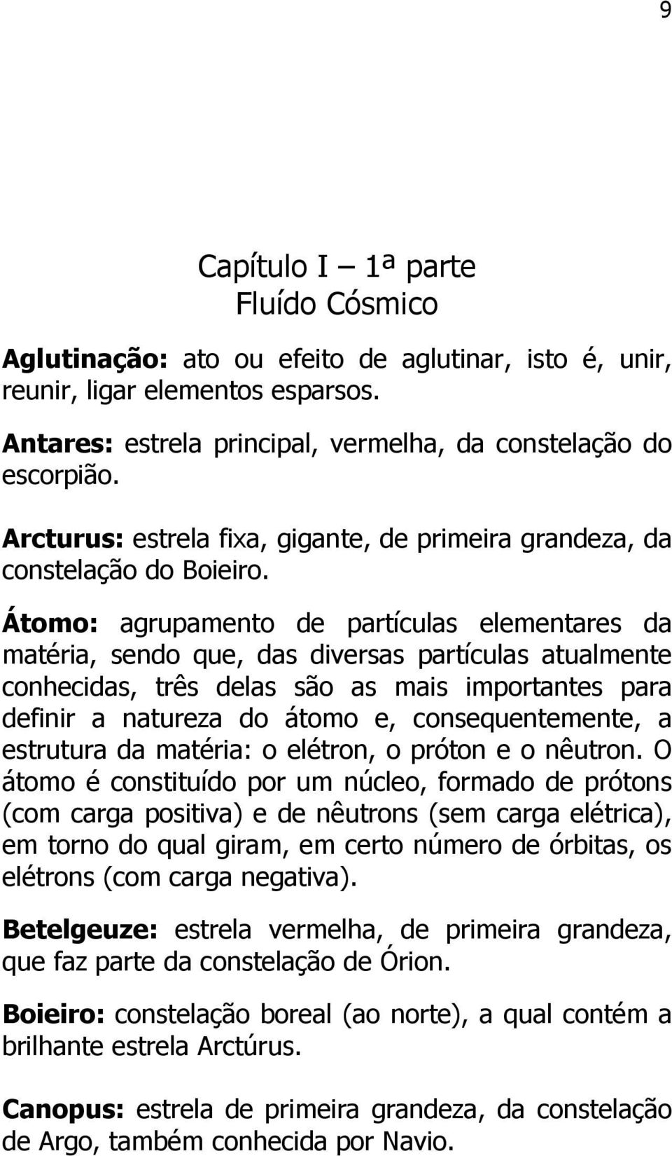 Átomo: agrupamento de partículas elementares da matéria, sendo que, das diversas partículas atualmente conhecidas, três delas são as mais importantes para definir a natureza do átomo e,