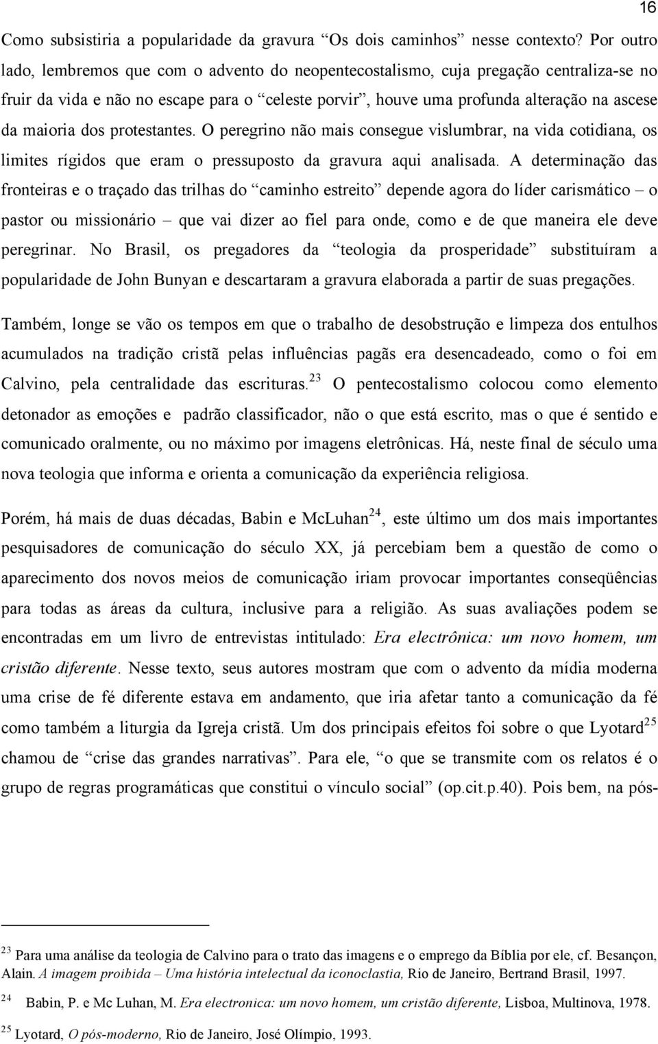 maioria dos protestantes. O peregrino não mais consegue vislumbrar, na vida cotidiana, os limites rígidos que eram o pressuposto da gravura aqui analisada.