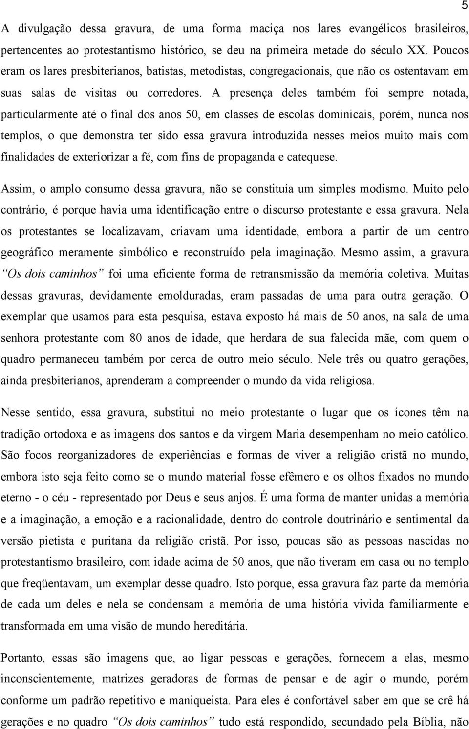 A presença deles também foi sempre notada, particularmente até o final dos anos 50, em classes de escolas dominicais, porém, nunca nos templos, o que demonstra ter sido essa gravura introduzida