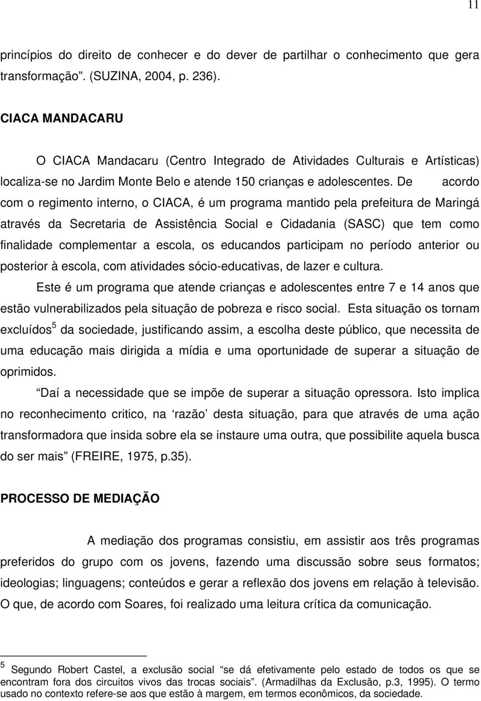 De acordo com o regimento interno, o CIACA, é um programa mantido pela prefeitura de Maringá através da Secretaria de Assistência Social e Cidadania (SASC) que tem como finalidade complementar a