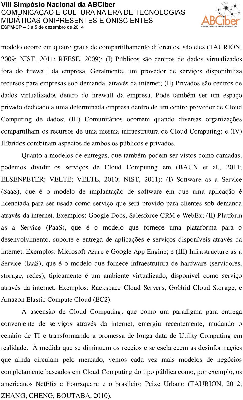 Pode também ser um espaço privado dedicado a uma determinada empresa dentro de um centro provedor de Cloud Computing de dados; (III) Comunitários ocorrem quando diversas organizações compartilham os