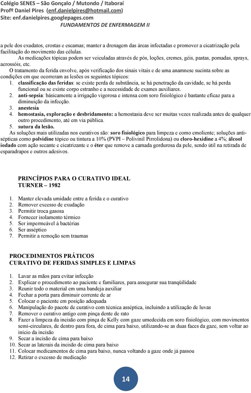 O tratamento da ferida envolve, após verificação dos sinais vitais e de uma anamnese sucinta sobre as condições em que ocorreram as lesões os seguintes tópicos: 1.