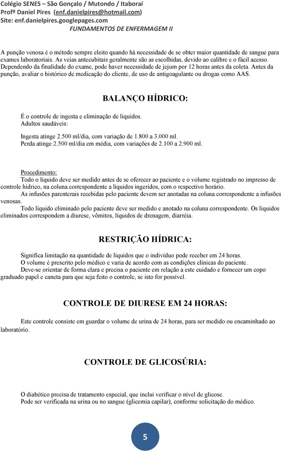 Antes da punção, avaliar o histórico de medicação do cliente, de uso de antigoagulante ou drogas como AAS. É o controle de ingesta e eliminação de líquidos.