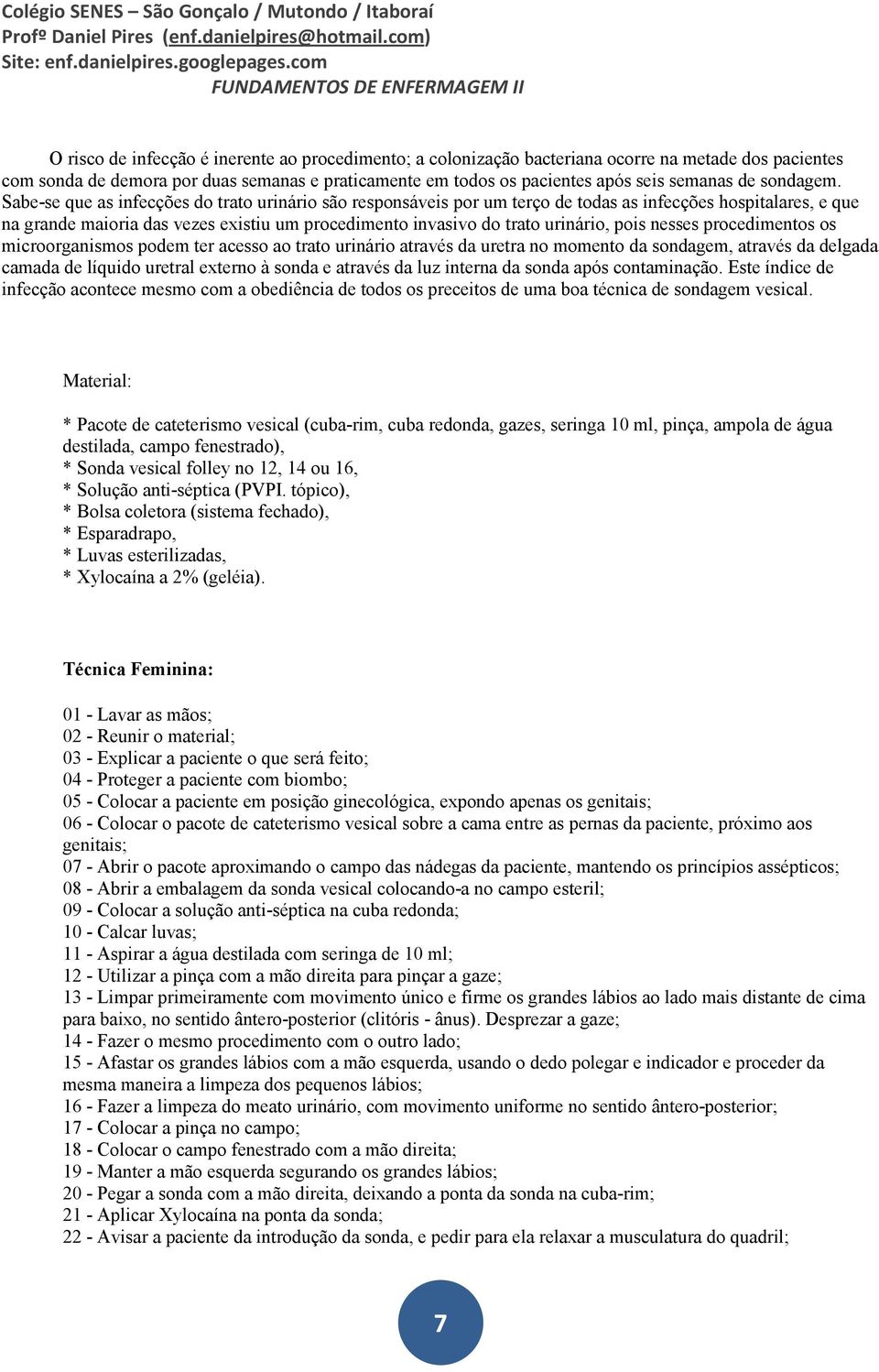 Sabe-se que as infecções do trato urinário são responsáveis por um terço de todas as infecções hospitalares, e que na grande maioria das vezes existiu um procedimento invasivo do trato urinário, pois