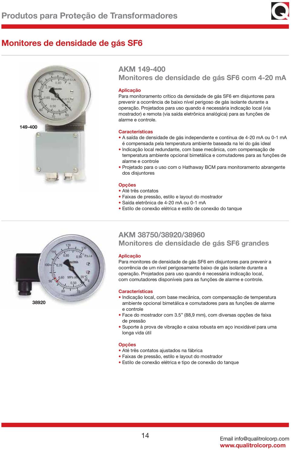 Projetados para uso quando é necessária indicação local (via mostrador) e remota (via saída eletrônica analógica) para as funções de alarme e controle.