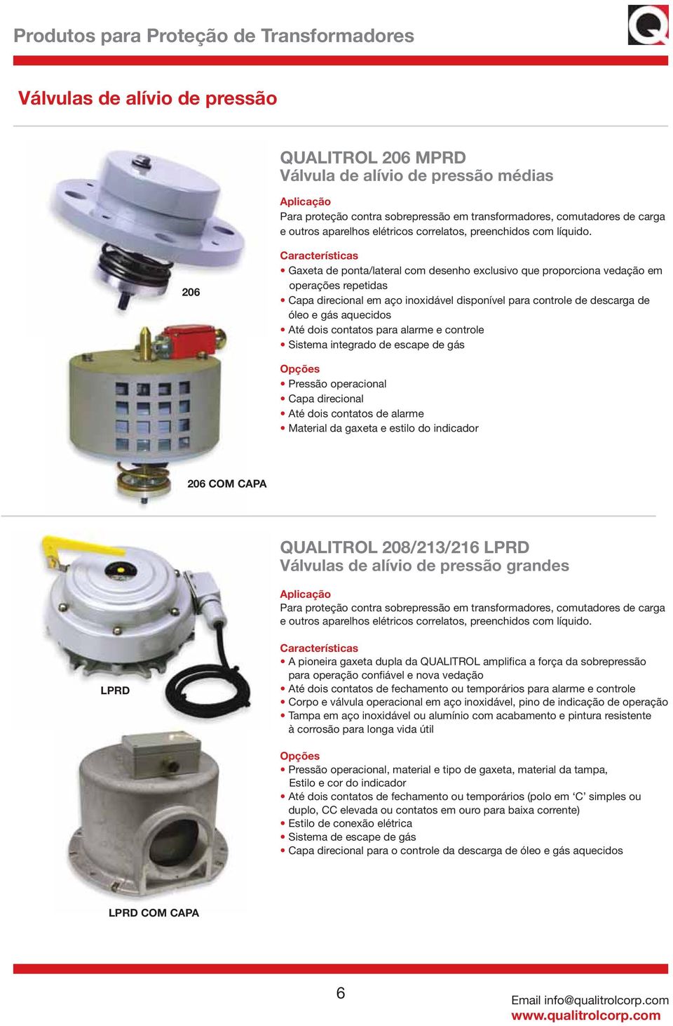 206 Gaxeta de ponta/lateral com desenho exclusivo que proporciona vedação em operações repetidas Capa direcional em aço inoxidável disponível para controle de descarga de óleo e gás aquecidos Até