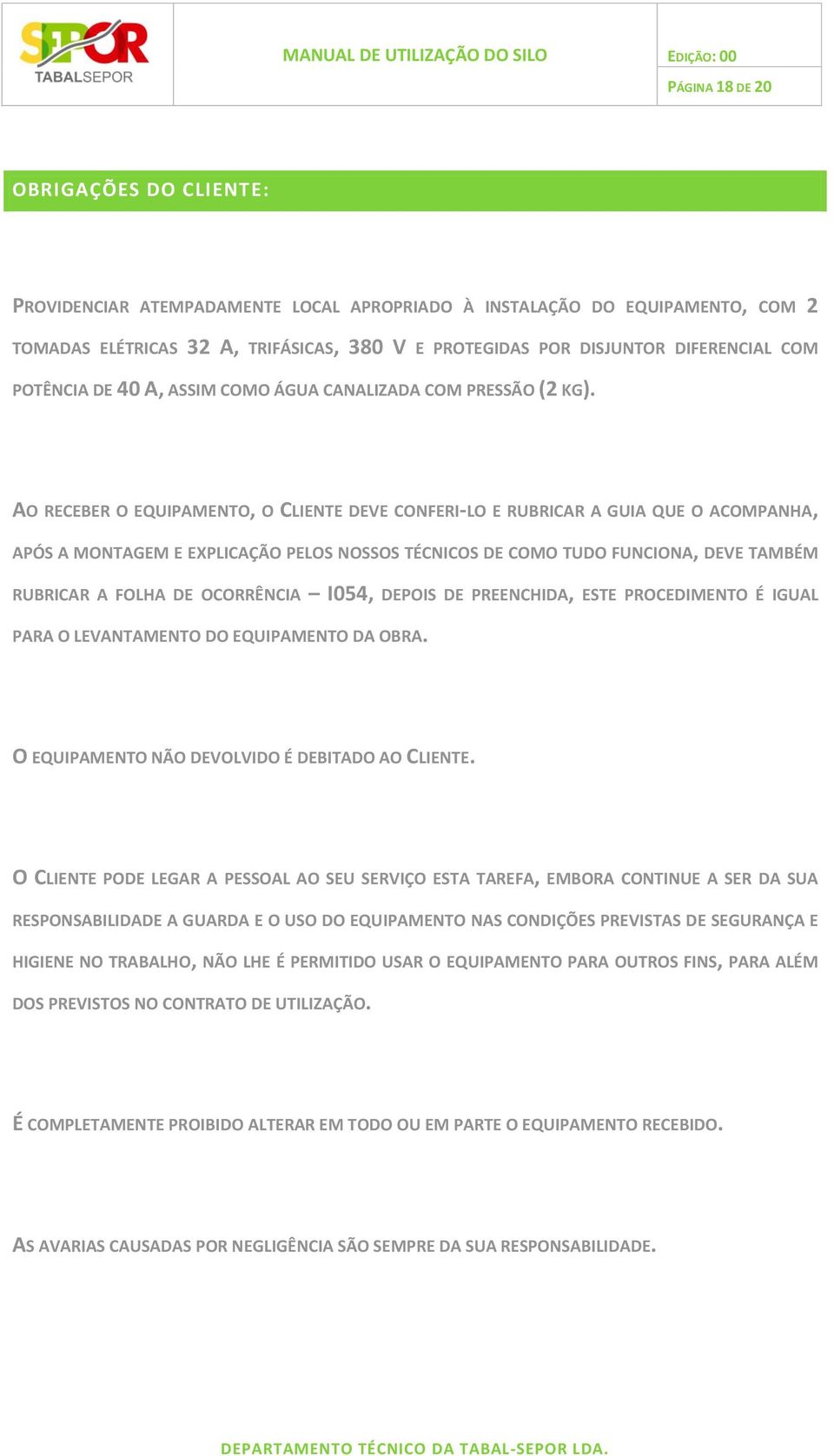 AO RECEBER O EQUIPAMENTO, O CLIENTE DEVE CONFERI-LO E RUBRICAR A GUIA QUE O ACOMPANHA, APÓS A MONTAGEM E EXPLICAÇÃO PELOS NOSSOS TÉCNICOS DE COMO TUDO FUNCIONA, DEVE TAMBÉM RUBRICAR A FOLHA DE