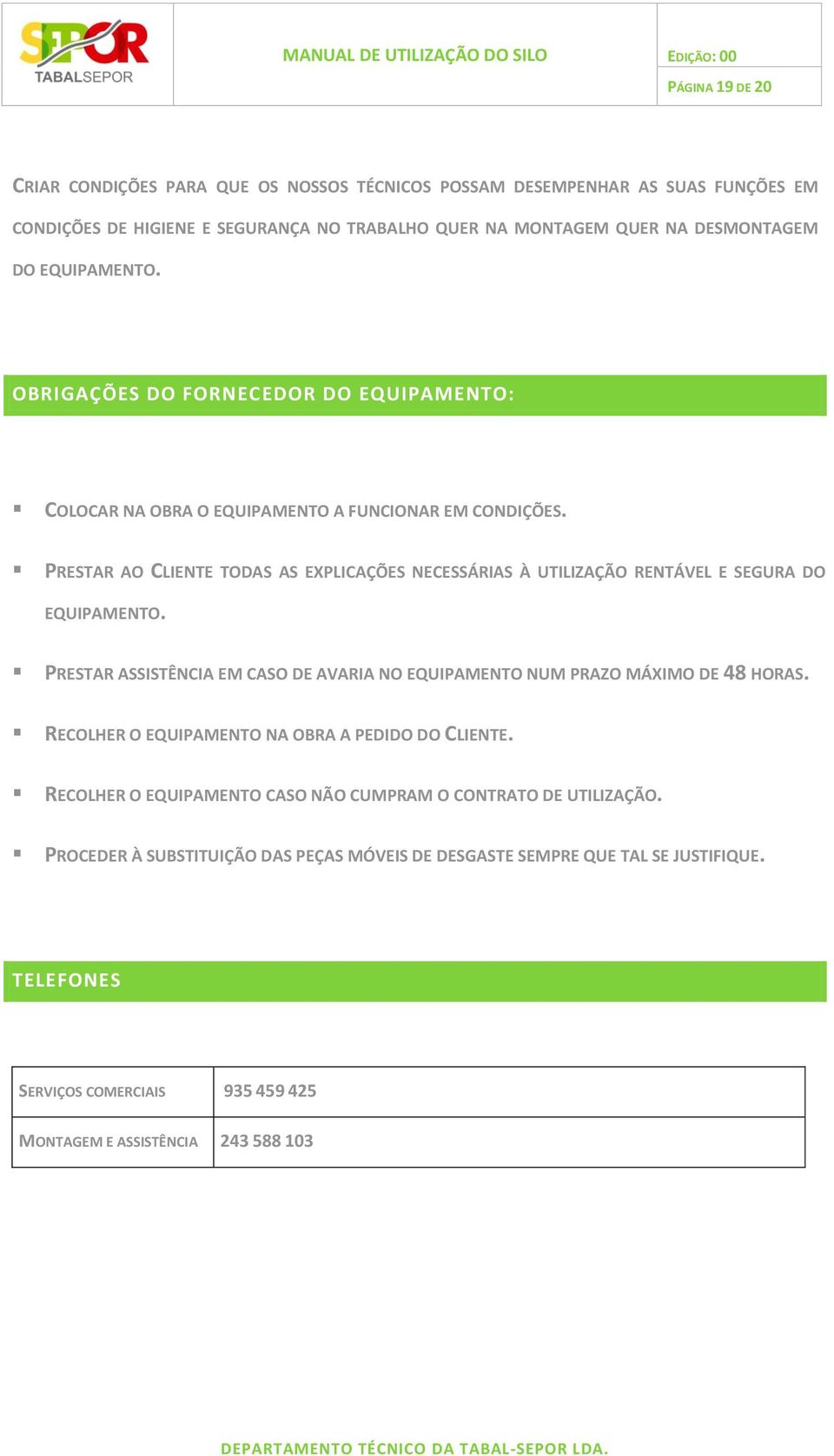 PRESTAR AO CLIENTE TODAS AS EXPLICAÇÕES NECESSÁRIAS À UTILIZAÇÃO RENTÁVEL E SEGURA DO EQUIPAMENTO. PRESTAR ASSISTÊNCIA EM CASO DE AVARIA NO EQUIPAMENTO NUM PRAZO MÁXIMO DE 48 HORAS.