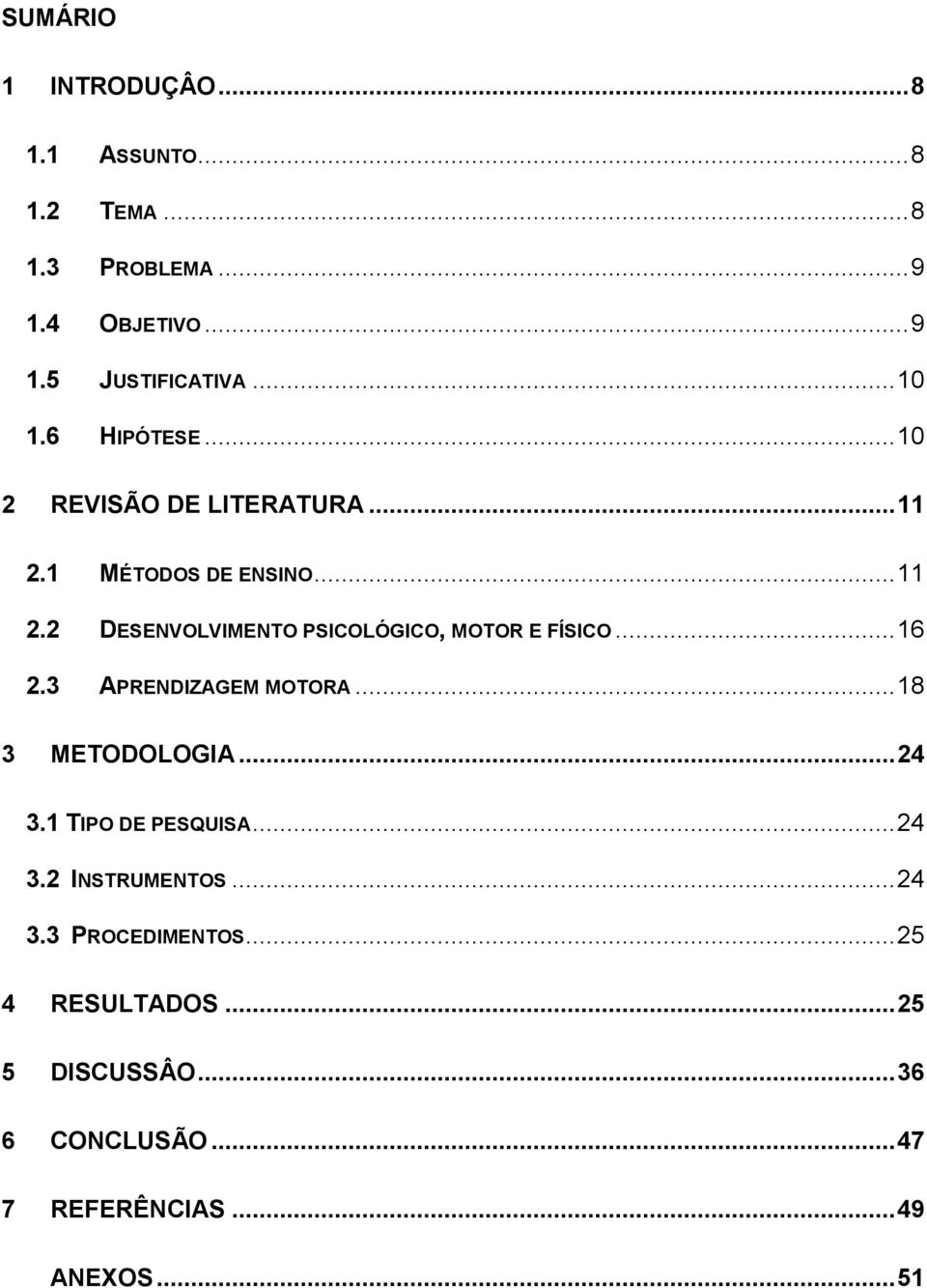 .. 16 2.3 APRENDIZAGEM MOTORA... 18 3 METODOLOGIA... 24 3.1 TIPO DE PESQUISA... 24 3.2 INSTRUMENTOS... 24 3.3 PROCEDIMENTOS.