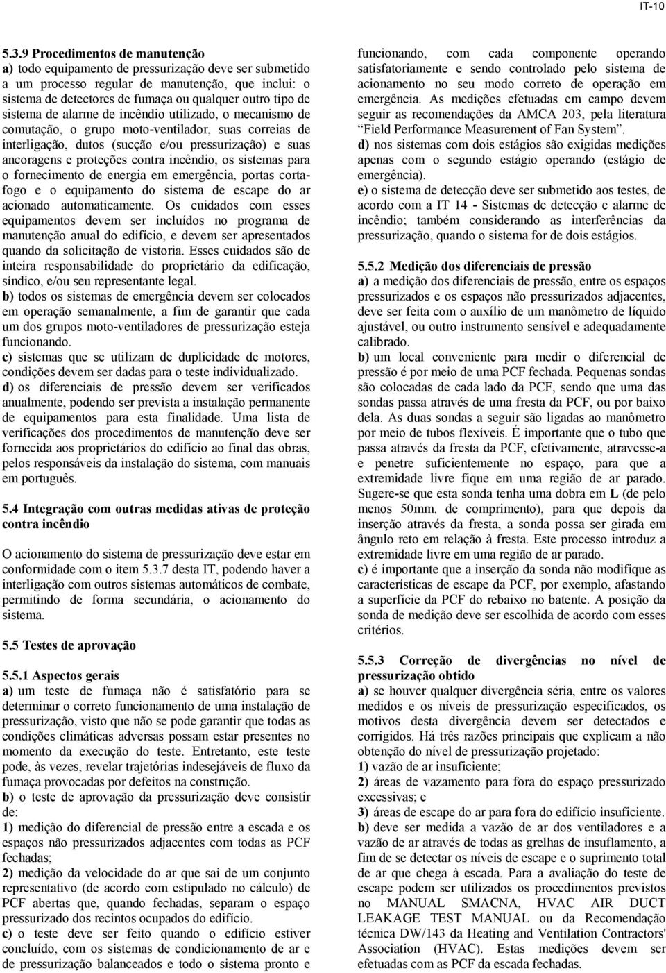 incêndio, os sistemas para o fornecimento de energia em emergência, portas cortafogo e o equipamento do sistema de escape do ar acionado automaticamente.