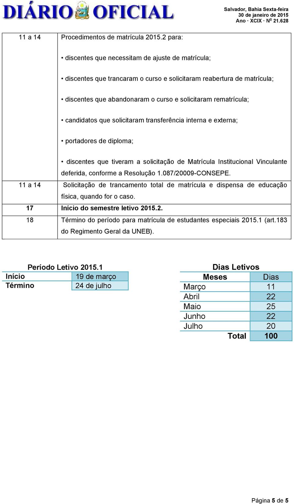 que solicitaram transferência interna e externa; portadores de diploma; discentes que tiveram a solicitação de Matrícula Institucional Vinculante deferida, conforme a Resolução 1.087/20009-CONSEPE.