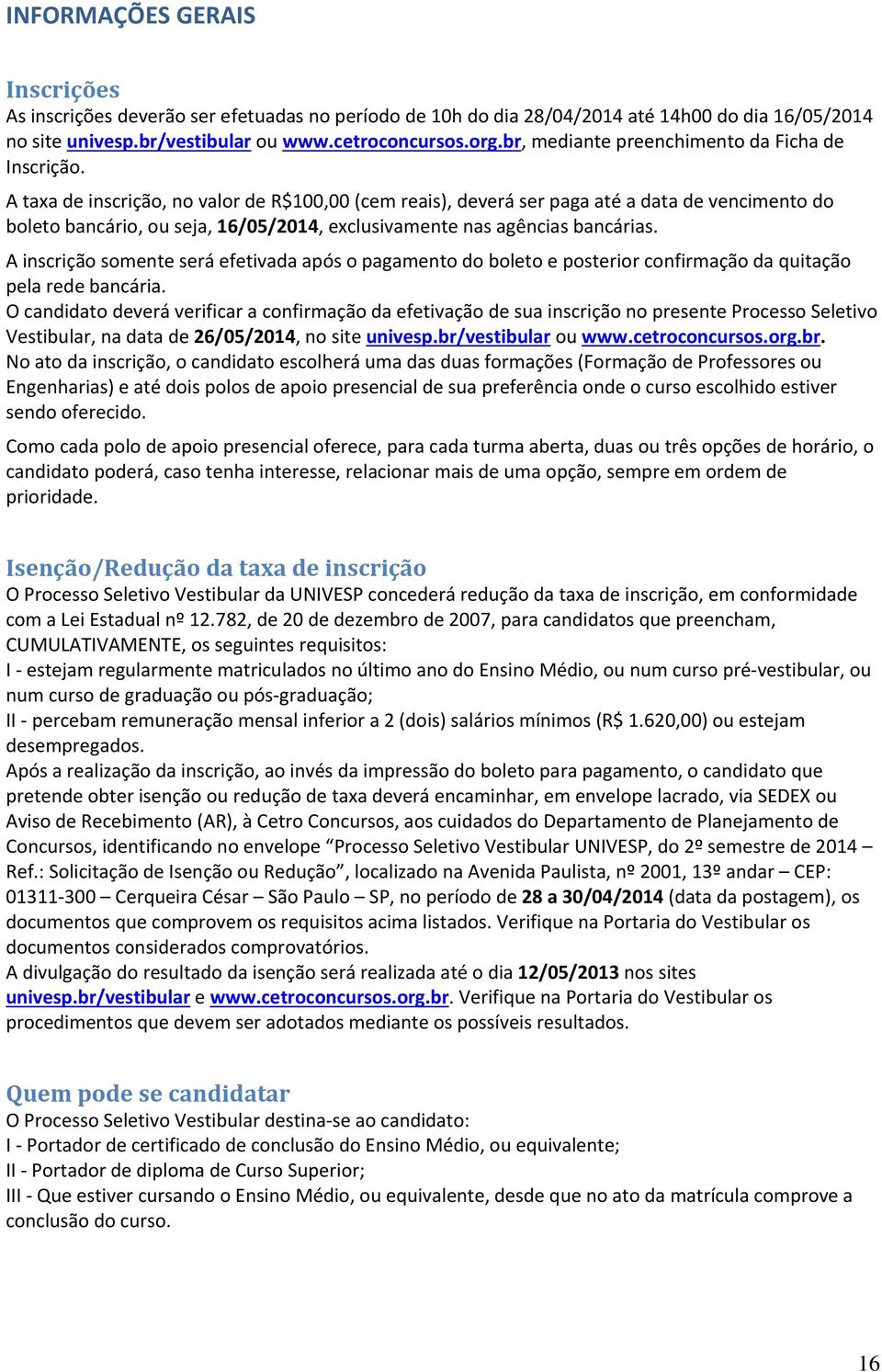 A taxa de inscrição, no valor de R$100,00 (cem reais), deverá ser paga até a data de vencimento do boleto bancário, ou seja, 16/05/2014, exclusivamente nas agências bancárias.