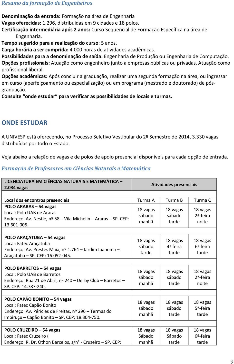 000 horas de atividades acadêmicas. Possibilidades para a denominação de saída: Engenharia de Produção ou Engenharia de Computação.