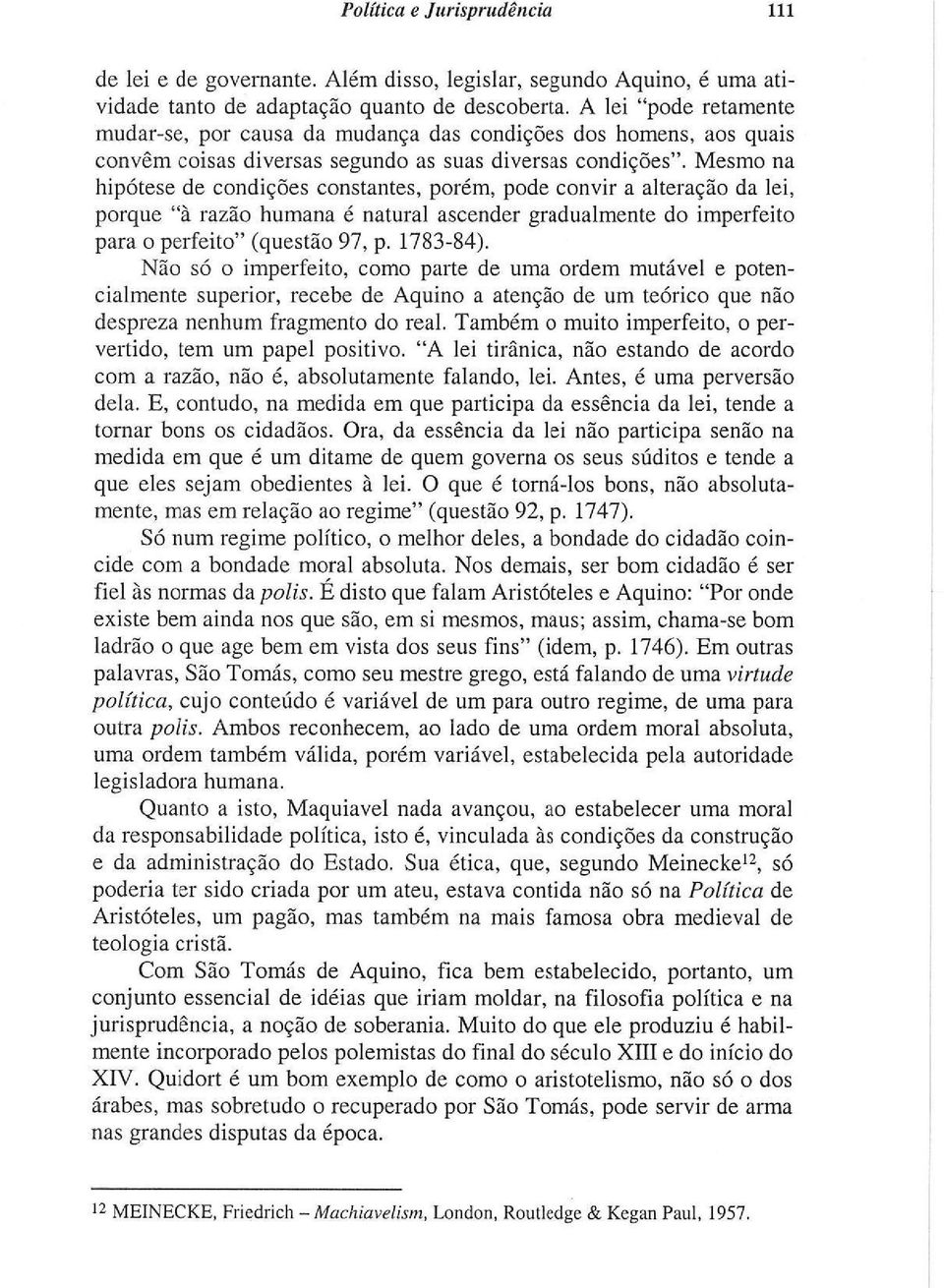 Mesmo na hipótese de condições constantes, porém, pode convir a alteração da lei, porque "à razão humana é natural ascender gradualmente do imperfeito para o perfeito" (questão 97, p. 1783-84).