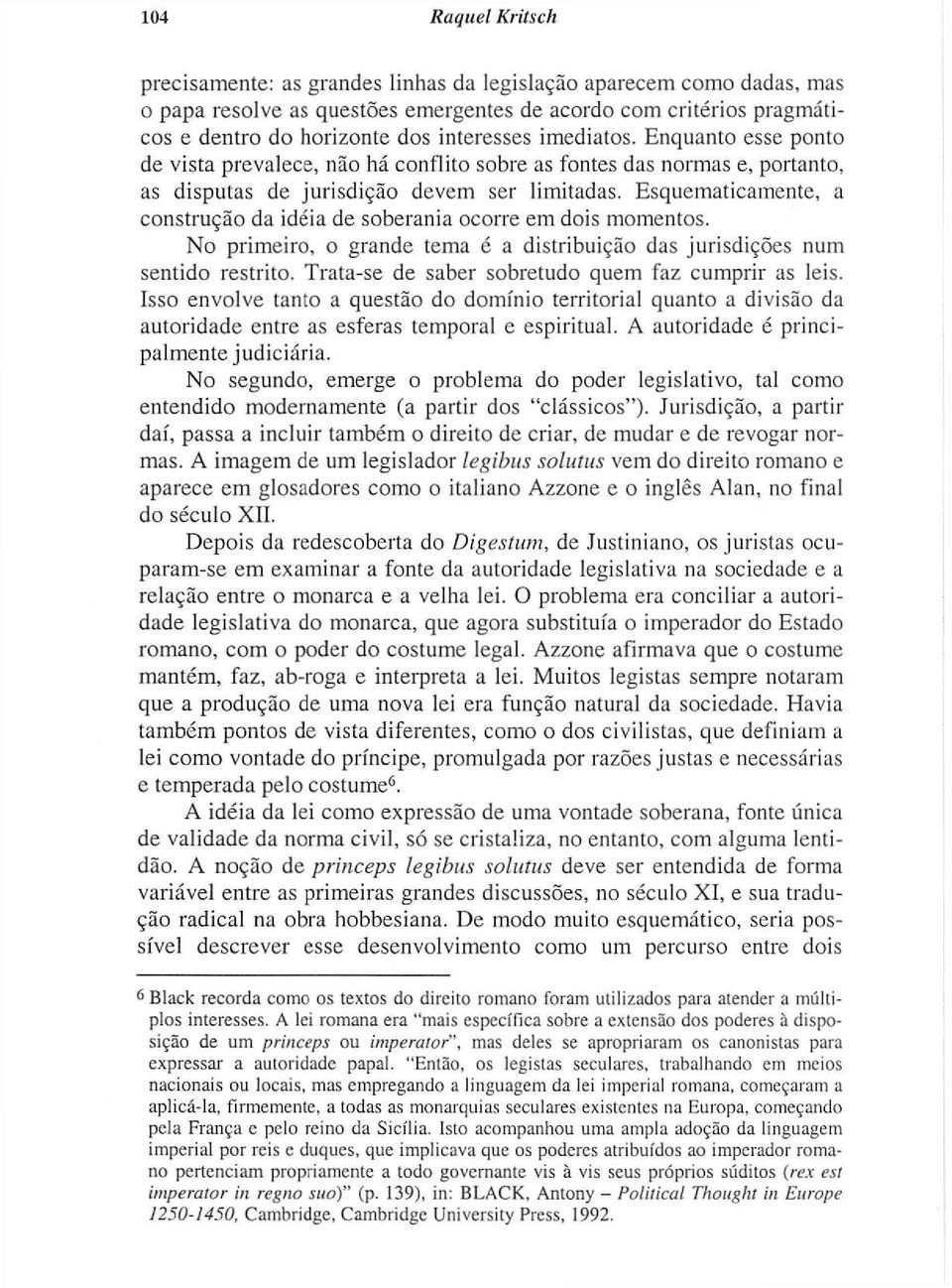 Esquematicamente, a construção da idéia de soberania ocorre em dois momentos. No primeiro, o grande tema é a distribuição das jurisdições num sentido restrito.