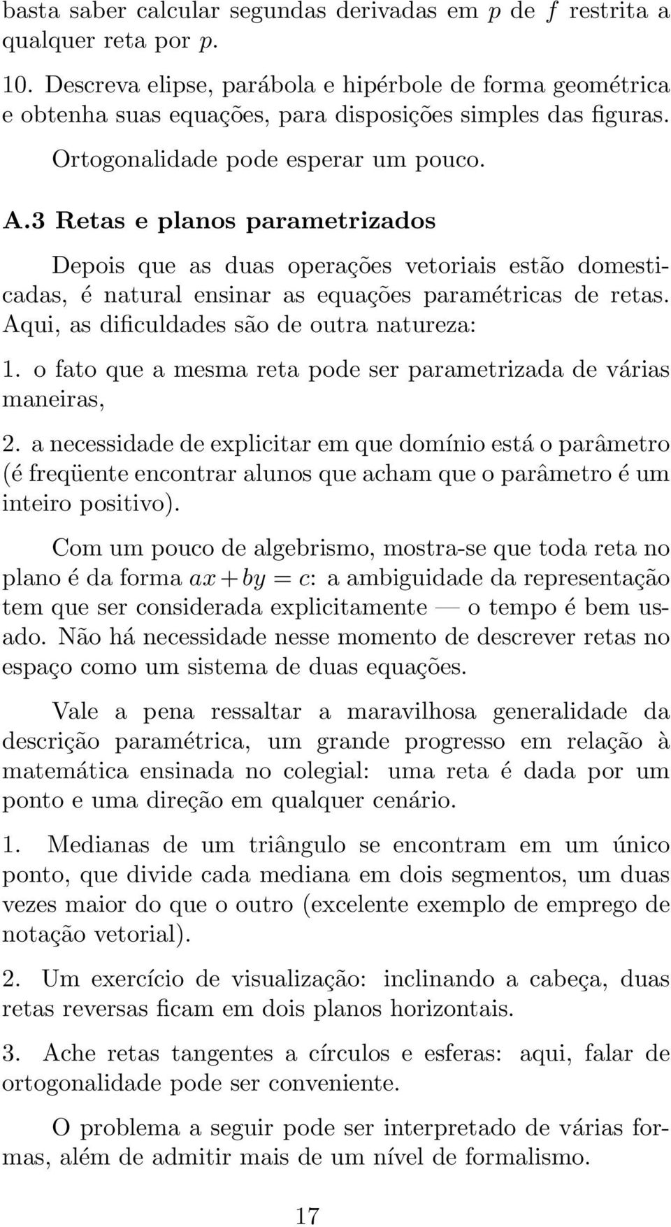 3 Retas e planos parametrizados Depois que as duas operações vetoriais estão domesticadas, é natural ensinar as equações paramétricas de retas. Aqui, as dificuldades são de outra natureza: 1.