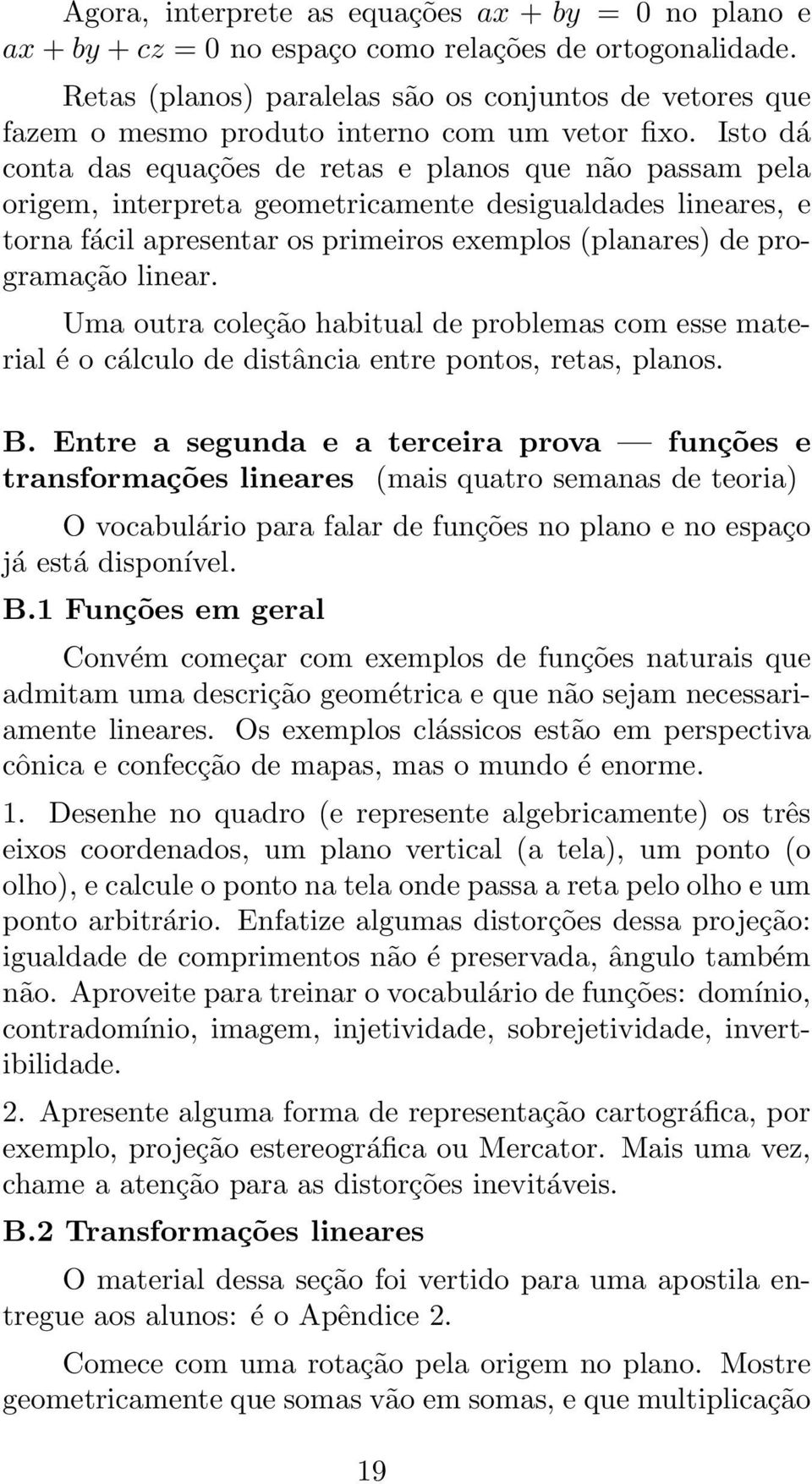 Isto dá conta das equações de retas e planos que não passam pela origem, interpreta geometricamente desigualdades lineares, e torna fácil apresentar os primeiros exemplos (planares) de programação