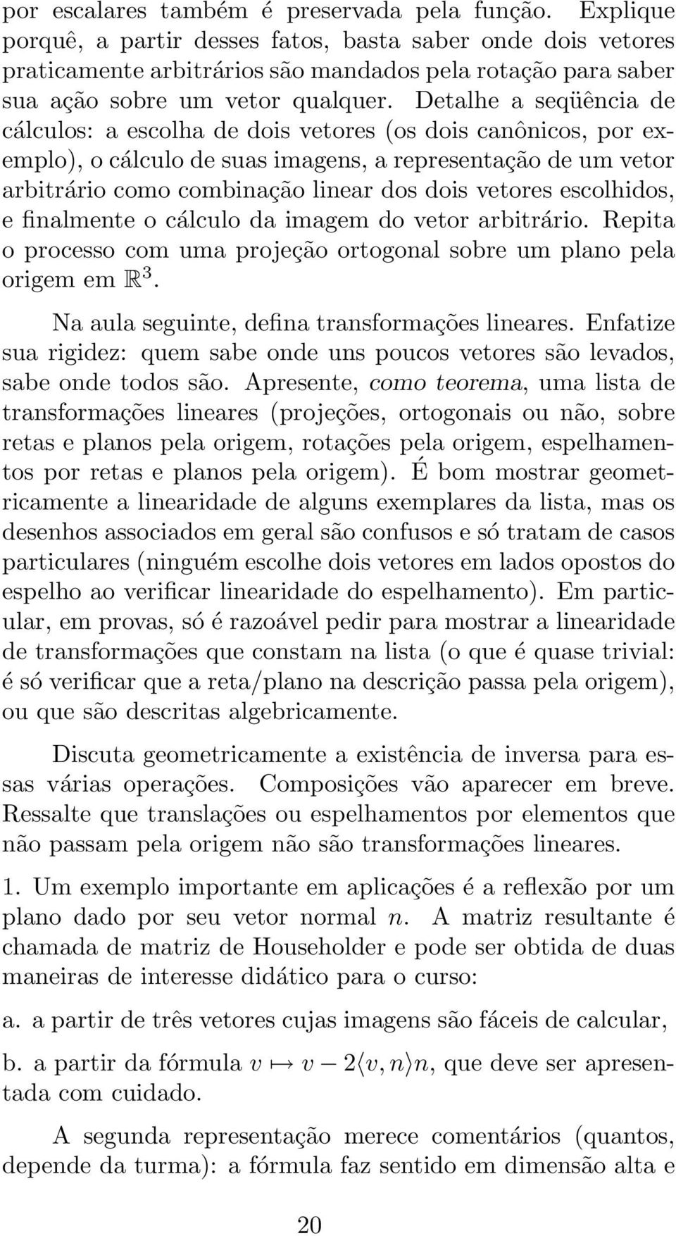 Detalhe a seqüência de cálculos: a escolha de dois vetores (os dois canônicos, por exemplo), o cálculo de suas imagens, a representação de um vetor arbitrário como combinação linear dos dois vetores