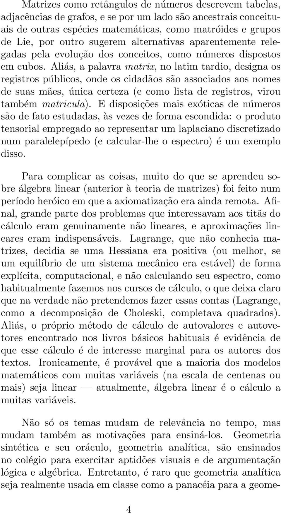 Aliás, a palavra matrix, no latim tardio, designa os registros públicos, onde os cidadãos são associados aos nomes de suas mães, única certeza (e como lista de registros, virou também matricula).