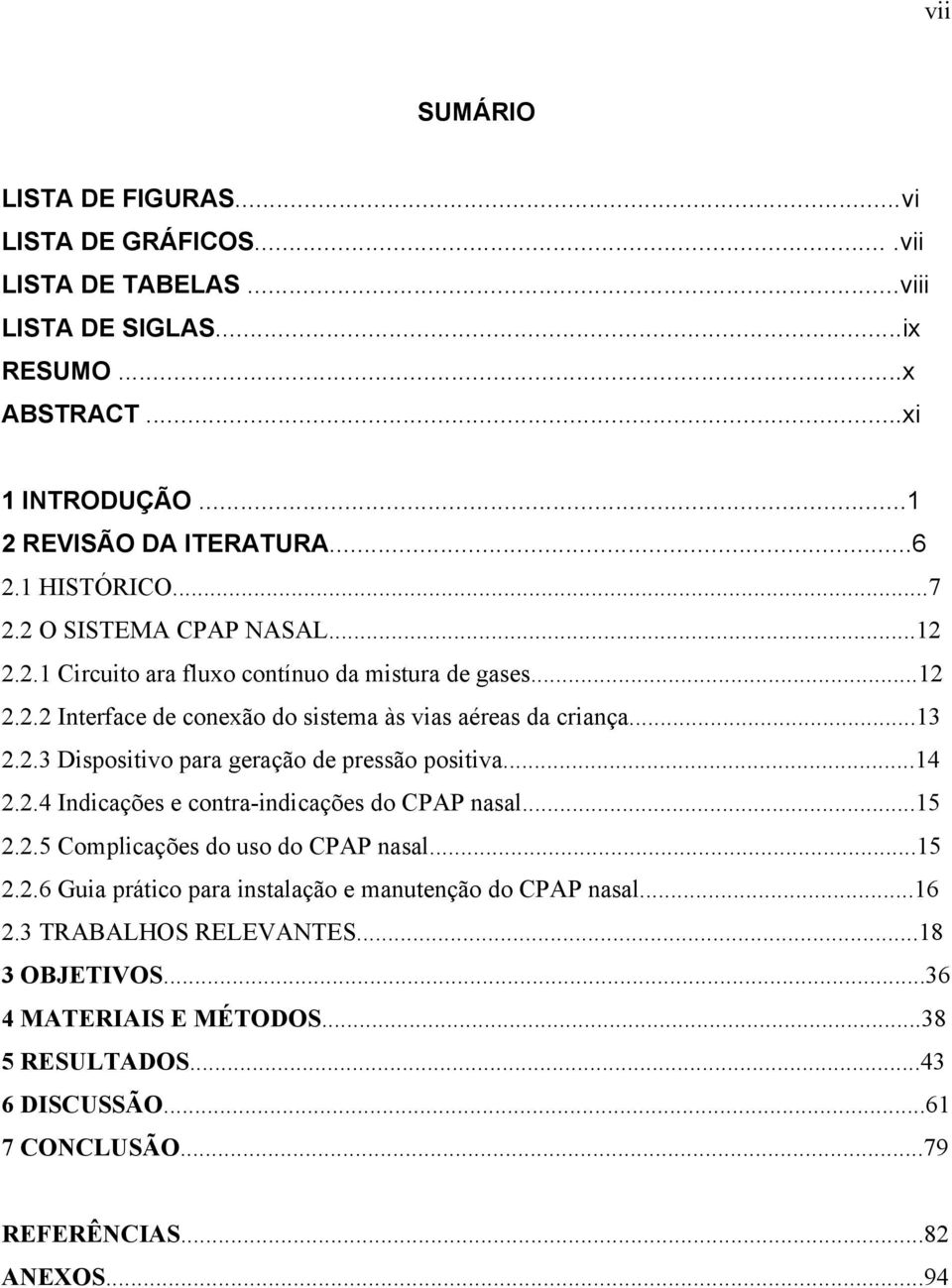 ..14 2.2.4 Indicações e contra-indicações do CPAP nasal...15 2.2.5 Complicações do uso do CPAP nasal...15 2.2.6 Guia prático para instalação e manutenção do CPAP nasal...16 2.