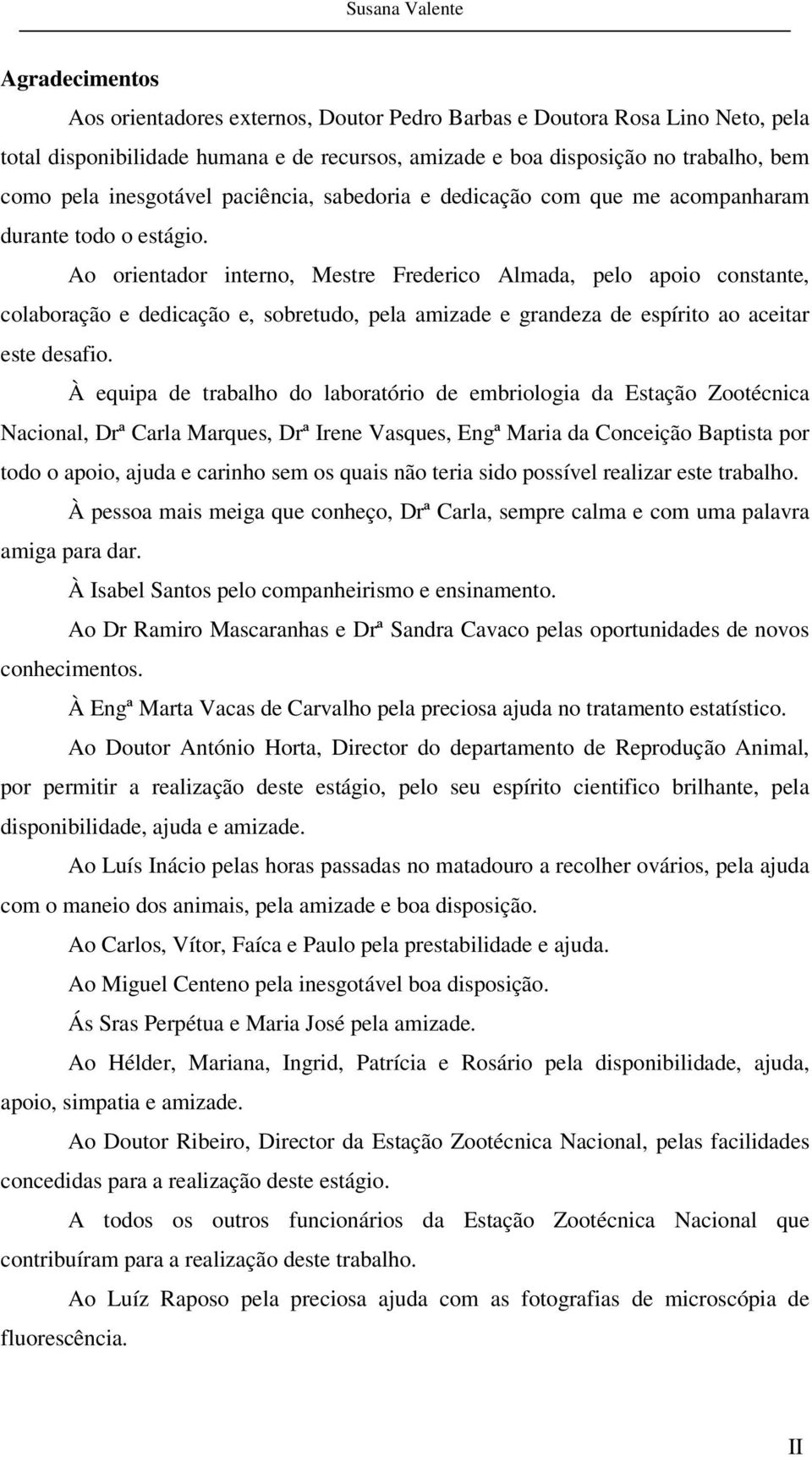 Ao orientador interno, Mestre Frederico Almada, pelo apoio constante, colaboração e dedicação e, sobretudo, pela amizade e grandeza de espírito ao aceitar este desafio.