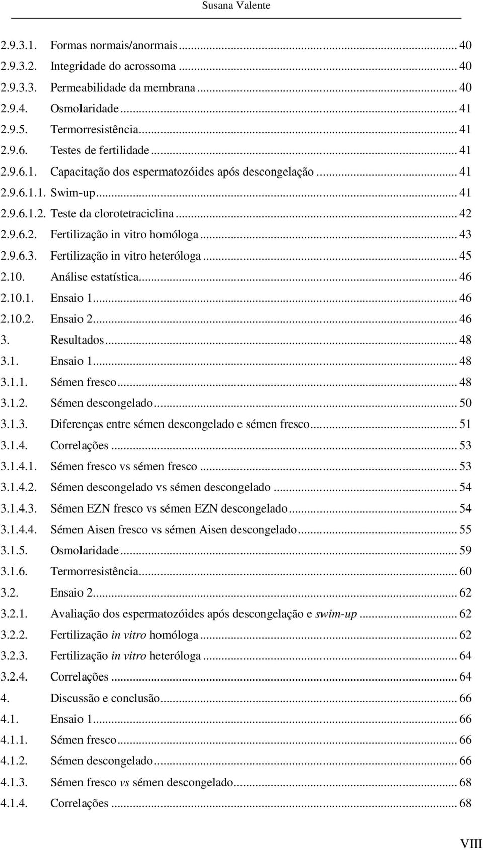 .. 43 2.9.6.3. Fertilização in vitro heteróloga... 45 2.10. Análise estatística... 46 2.10.1. Ensaio 1... 46 2.10.2. Ensaio 2... 46 3. Resultados... 48 3.1. Ensaio 1... 48 3.1.1. Sémen fresco... 48 3.1.2. Sémen descongelado.