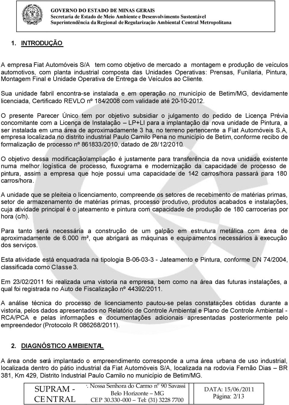 Sua unidade fabril encontra-se instalada e em operação no município de Betim/MG, devidamente licenciada, Certificado REVLO nº 184/2008 com validade até 20-10-2012.