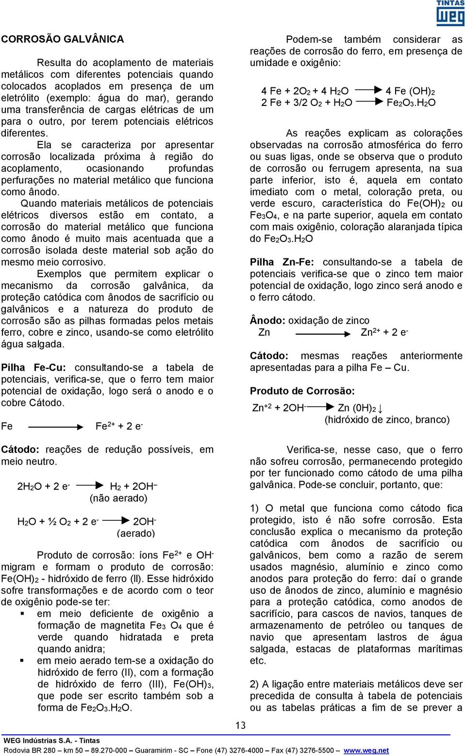 Ela se caracteriza por apresentar corrosão localizada próxima à região do acoplamento, ocasionando profundas perfurações no material metálico que funciona como ânodo.