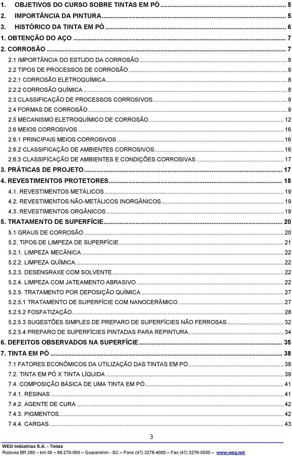 .. 12 2.6 MEIOS CORROSIVOS... 16 2.6.1 PRINCIPAIS MEIOS CORROSIVOS... 16 2.6.2 CLASSIFICAÇÃO DE AMBIENTES CORROSIVOS... 16 2.6.3 CLASSIFICAÇÃO DE AMBIENTES E CONDIÇÕES CORROSIVAS... 17 3.